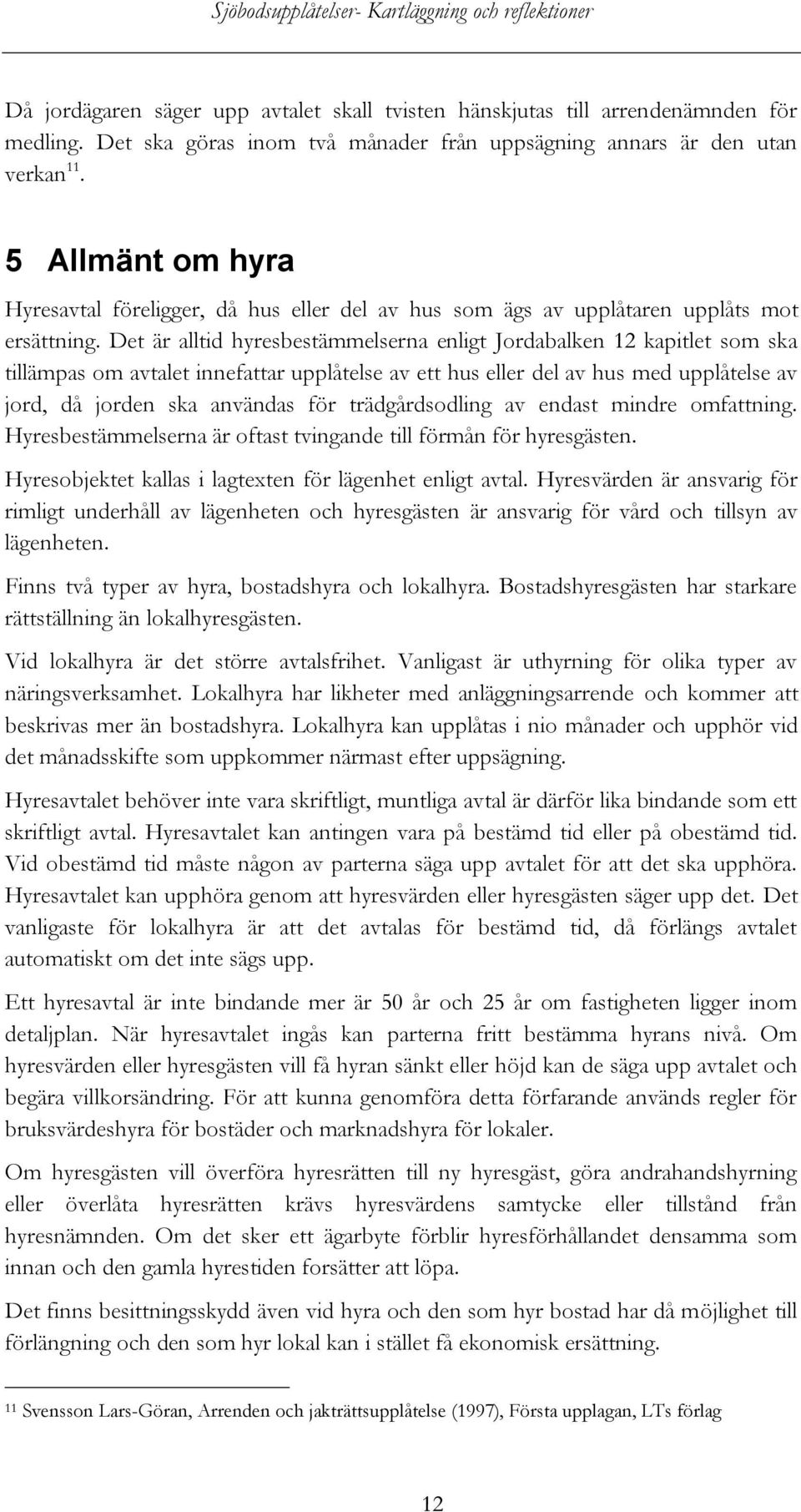 Det är alltid hyresbestämmelserna enligt Jordabalken 12 kapitlet som ska tillämpas om avtalet innefattar upplåtelse av ett hus eller del av hus med upplåtelse av jord, då jorden ska användas för