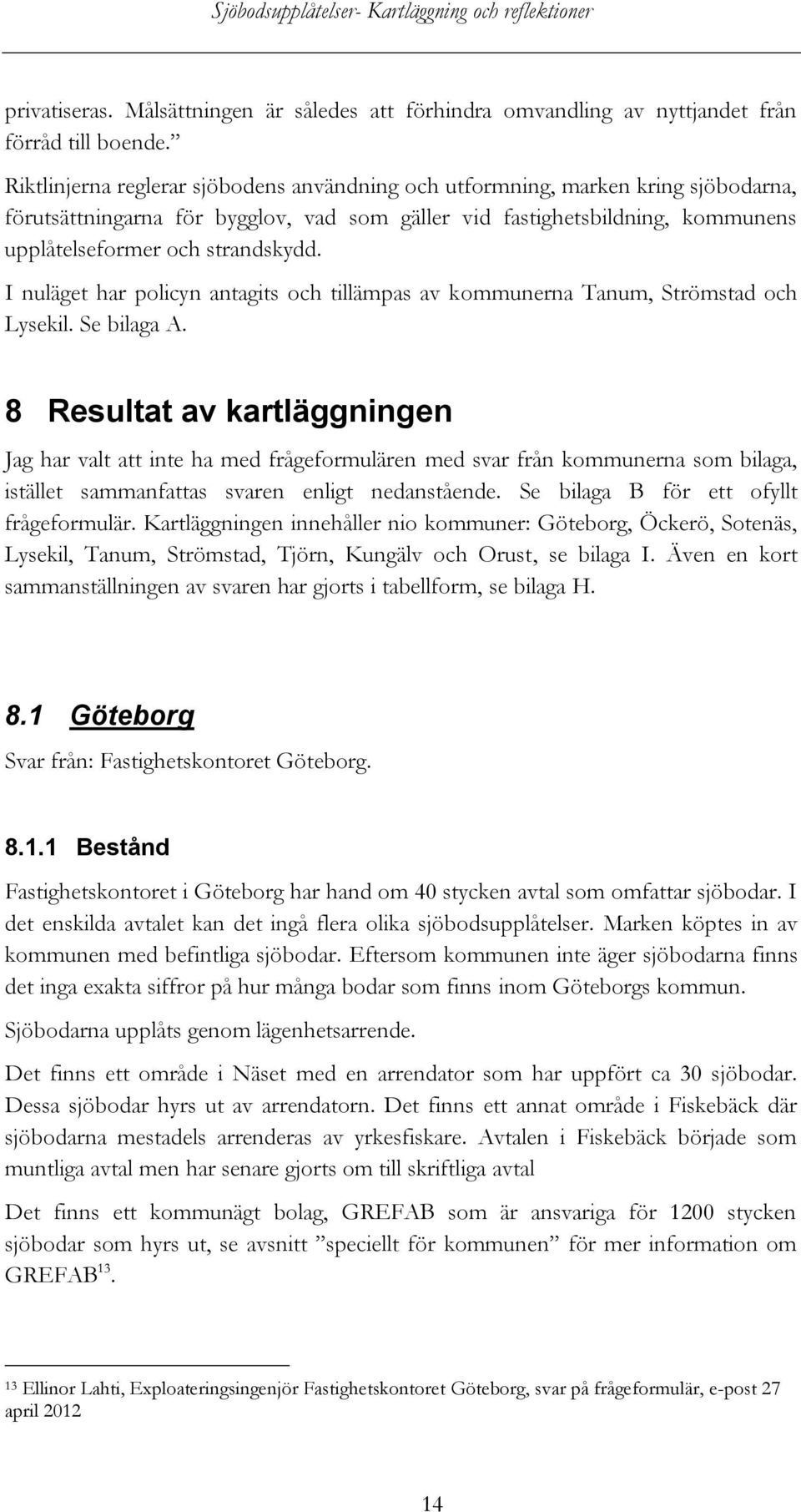 I nuläget har policyn antagits och tillämpas av kommunerna Tanum, Strömstad och Lysekil. Se bilaga A.