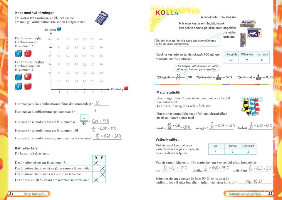 Det finns två möjliga kombinationer att få summan.,,,,,,,,,,,,,,,,,,,,,,,,,,,,,,,,,,,, Det går inte att i förväg säga vad sannolikheten är för de olika varianterna.