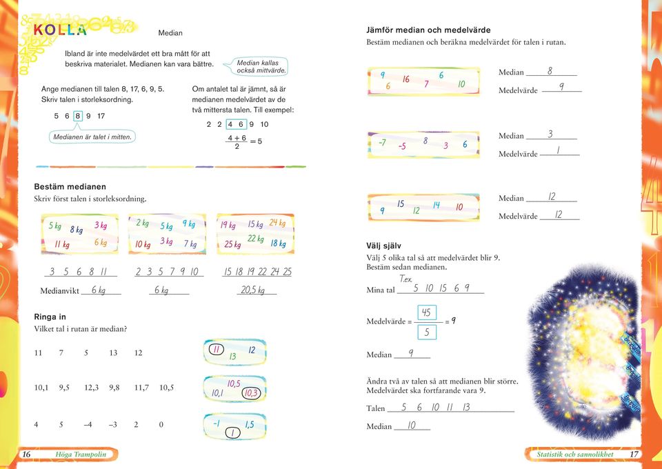Till exempel: Median Medianen är talet i mitten. + = Bestäm medianen Skriv först talen i storleksordning.