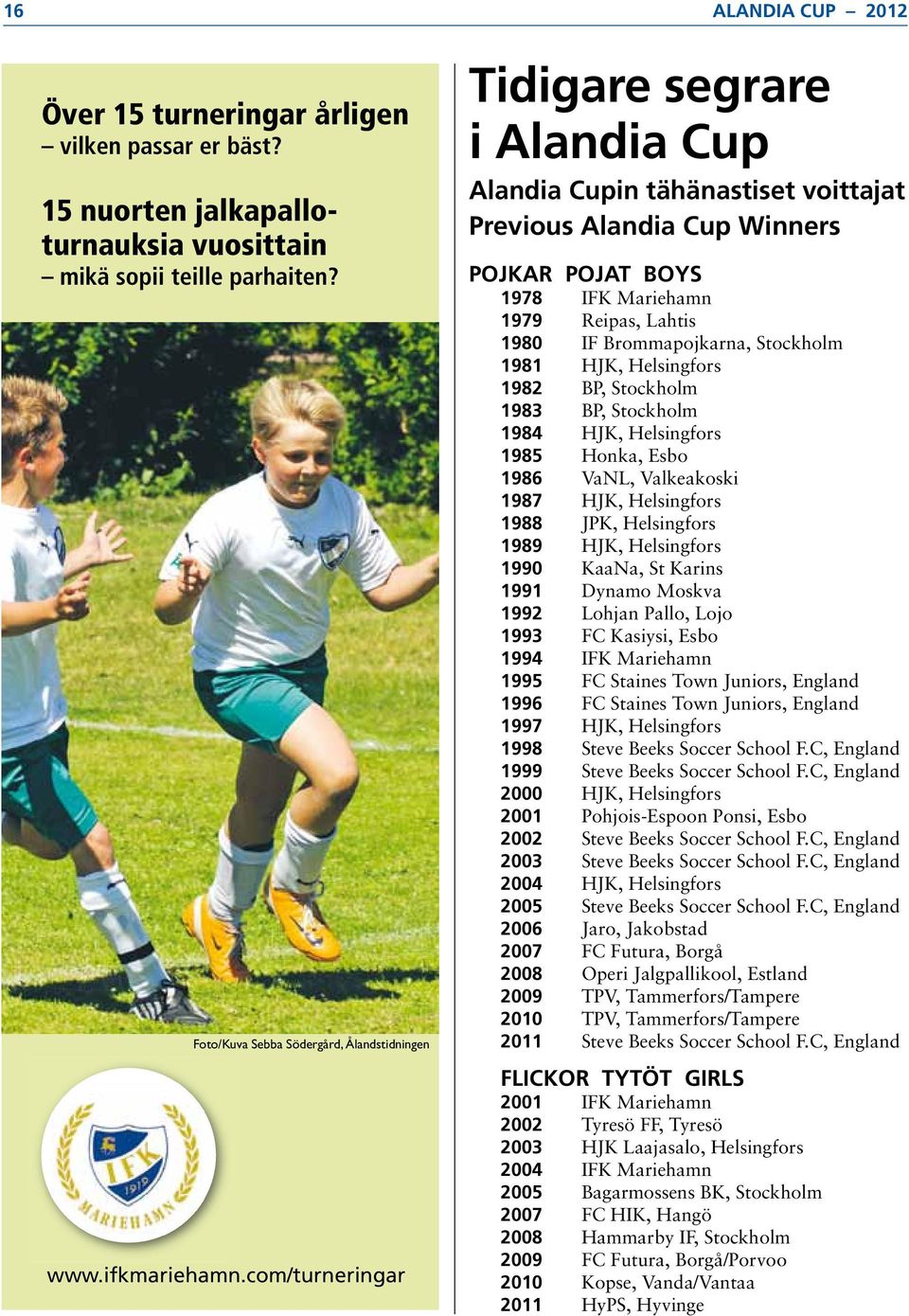 com/turneringar Tidigare segrare i Alandia Cup Alandia Cupin tähänastiset voittajat Previous Alandia Cup Winners POJKAR POJAT BOYS 1978 IFK Mariehamn 1979 Reipas, Lahtis 1980 IF Brommapojkarna,