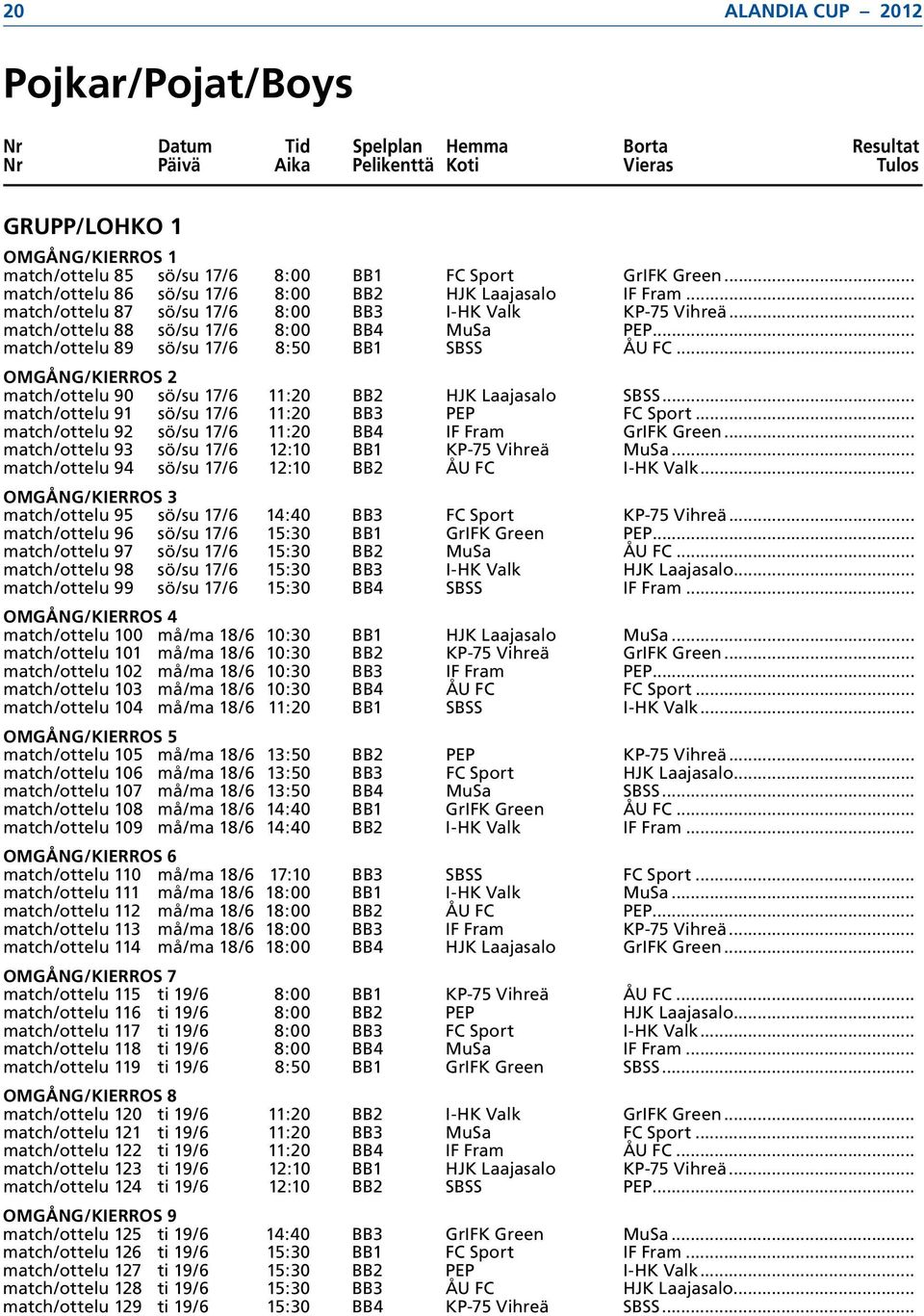 .. match/ottelu 89 sö/su 17/6 8:50 BB1 SBSS ÅU FC... OMGÅNG/KIERROS 2 match/ottelu 90 sö/su 17/6 11:20 BB2 HJK Laajasalo SBSS... match/ottelu 91 sö/su 17/6 11:20 BB3 PEP FC Sport.