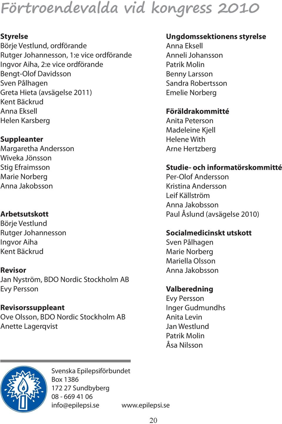 Ingvor Aiha Kent Bäckrud Revisor Jan Nyström, BDO Nordic Stockholm AB Evy Persson Revisorssuppleant Ove Olsson, BDO Nordic Stockholm AB Anette Lagerqvist Ungdomssektionens styrelse Anna Eksell Anneli