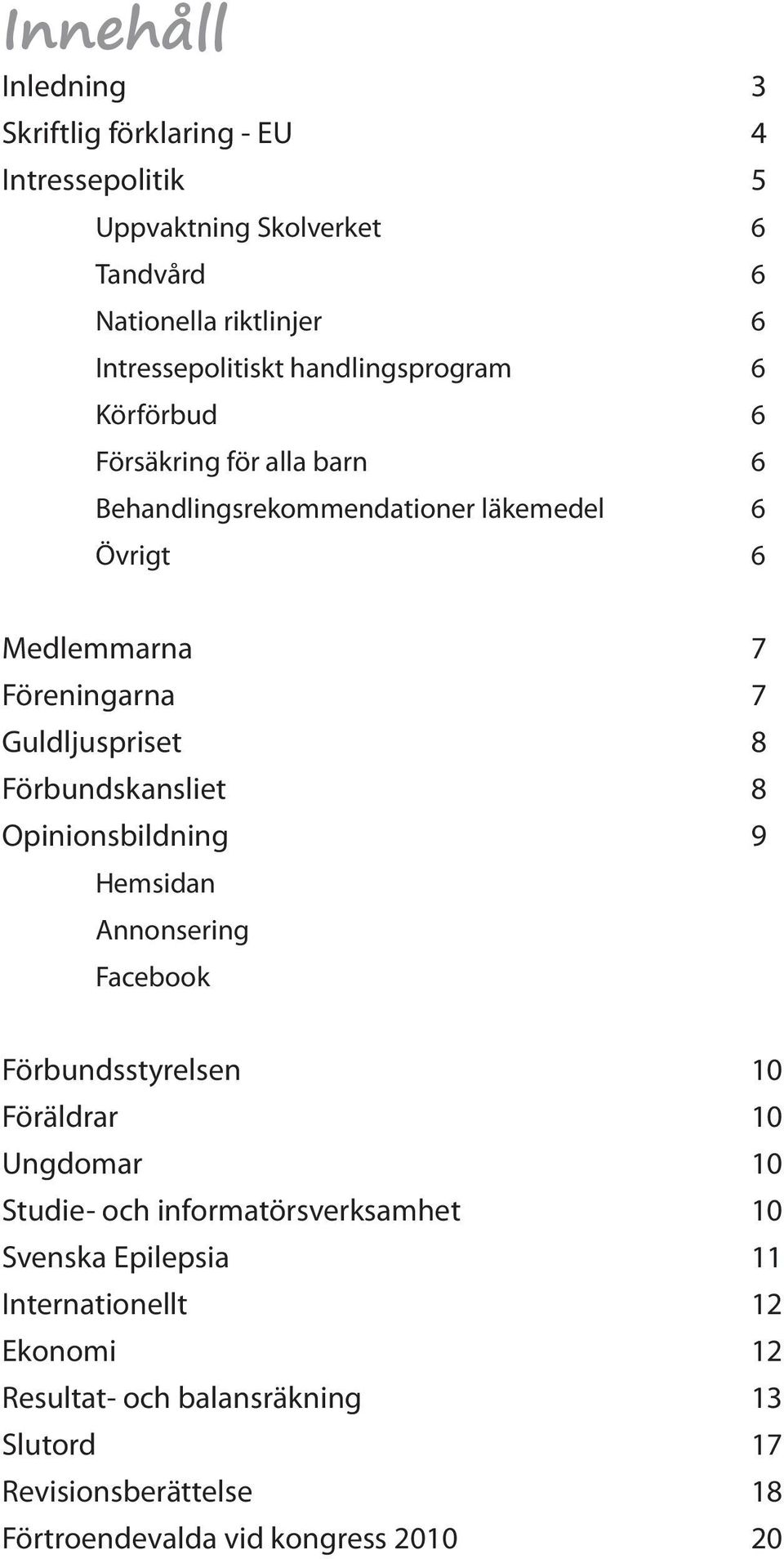 8 Förbundskansliet 8 Opinionsbildning 9 Hemsidan Annonsering Facebook Förbundsstyrelsen 10 Föräldrar 10 Ungdomar 10 Studie- och informatörsverksamhet