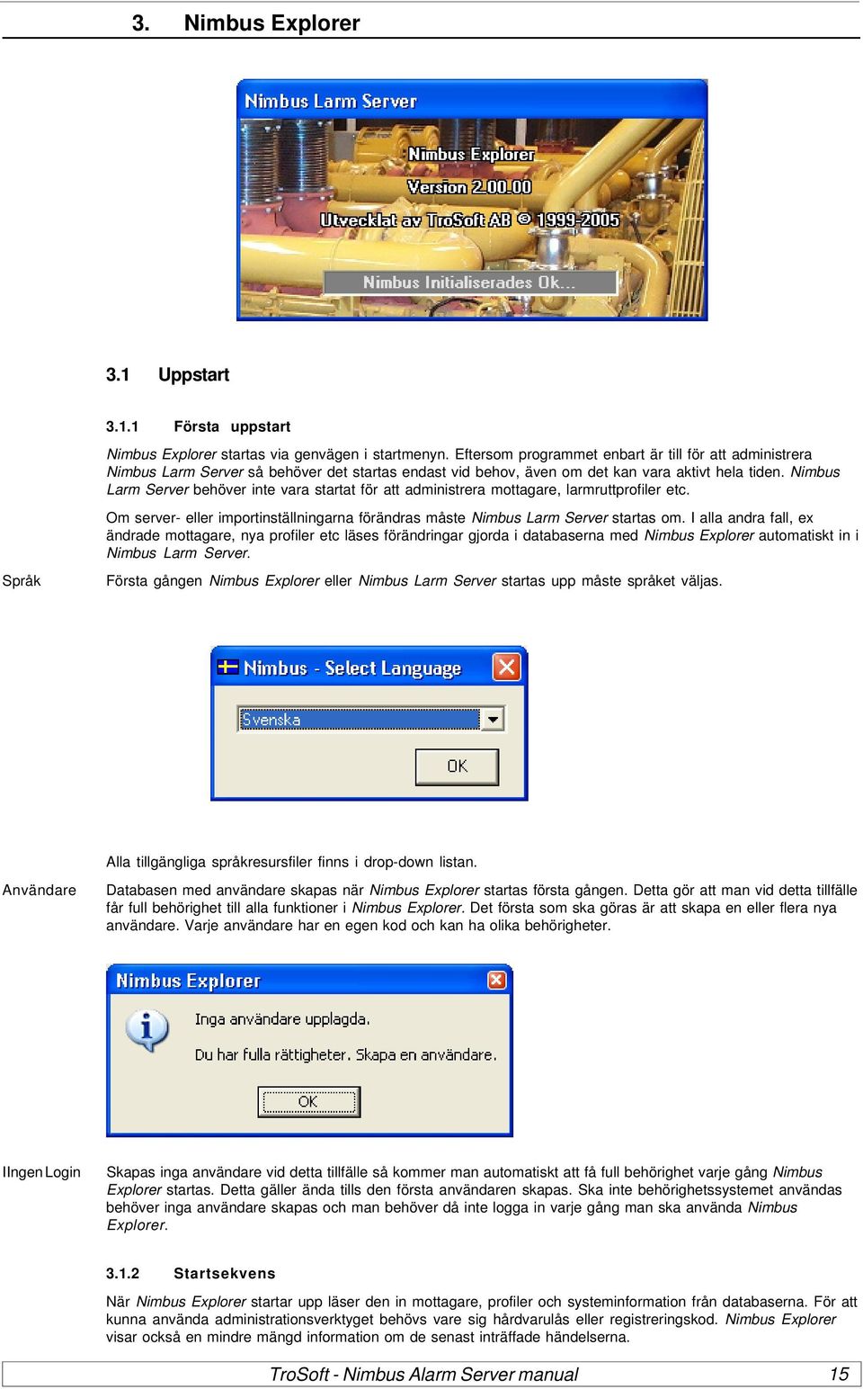 Nimbus Larm Server behöver inte vara startat för att administrera mottagare, larmruttprofiler etc. Om server- eller importinställningarna förändras måste Nimbus Larm Server startas om.