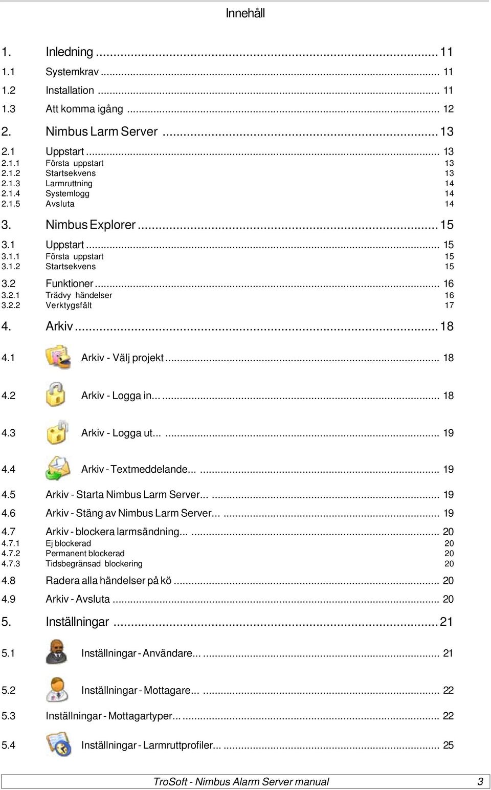 Arkiv...18 4.1 Arkiv - Välj projekt... 18 4.2 Arkiv - Logga in...... 18 4.3 Arkiv - Logga ut...... 19 4.4 Arkiv - Textmeddelande...... 19 4.5 Arkiv - Starta Nimbus Larm Server...... 19 4.6 Arkiv - Stäng av Nimbus Larm Server.