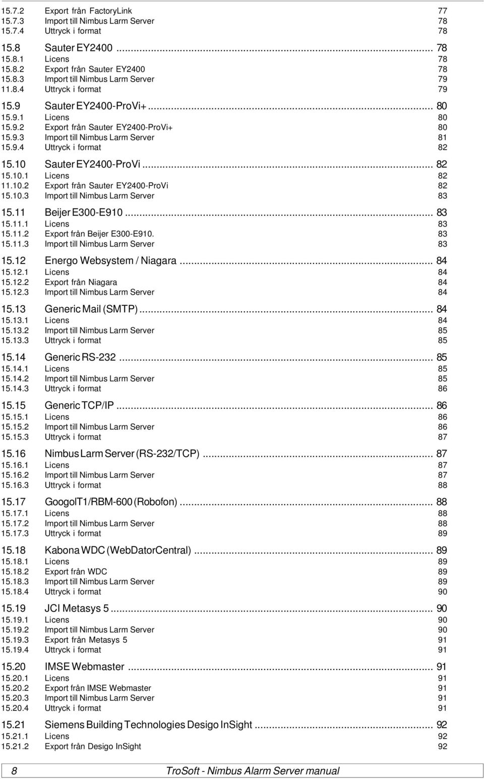 10 Sauter EY2400-ProVi... 82 15.10.1 Licens 82 11.10.2 Export från Sauter EY2400-ProVi 82 15.10.3 Import till Nimbus Larm Server 83 15.11 Beijer E300-E910... 83 15.11.1 Licens 83 15.11.2 Export från Beijer E300-E910.