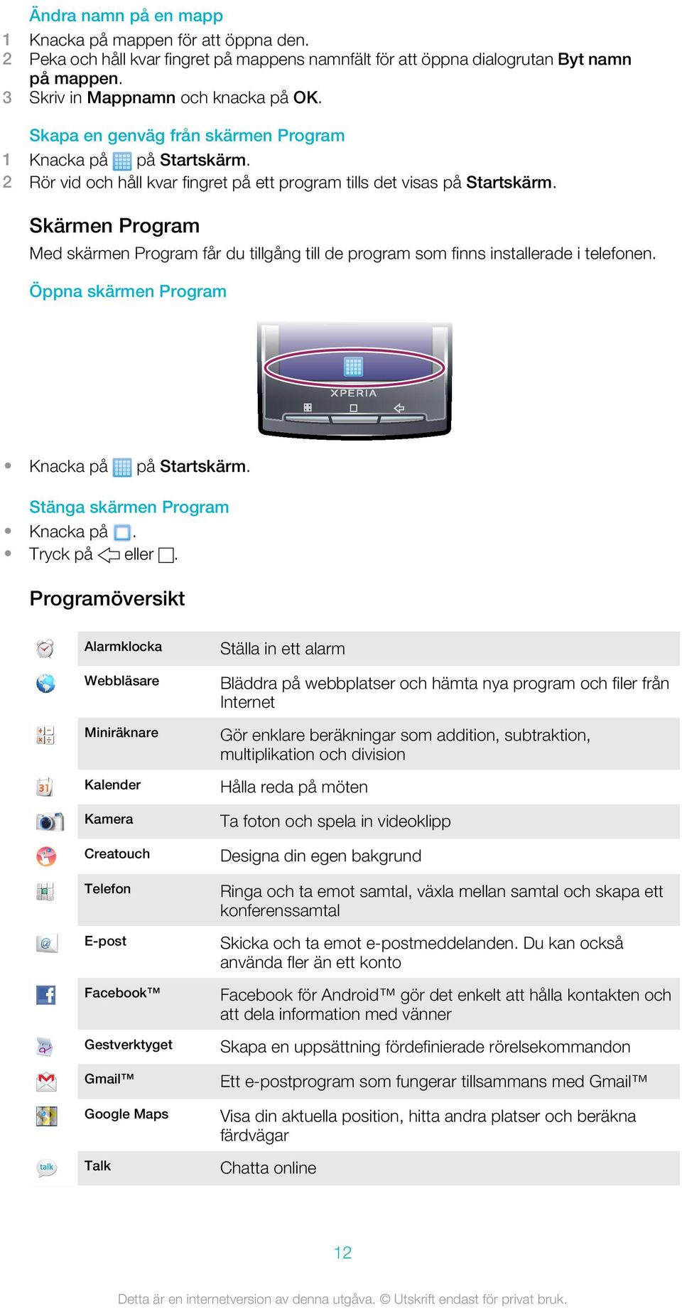 Skärmen Program Med skärmen Program får du tillgång till de program som finns installerade i telefonen. Öppna skärmen Program Knacka på på Startskärm. Stänga skärmen Program Knacka på. Tryck på eller.