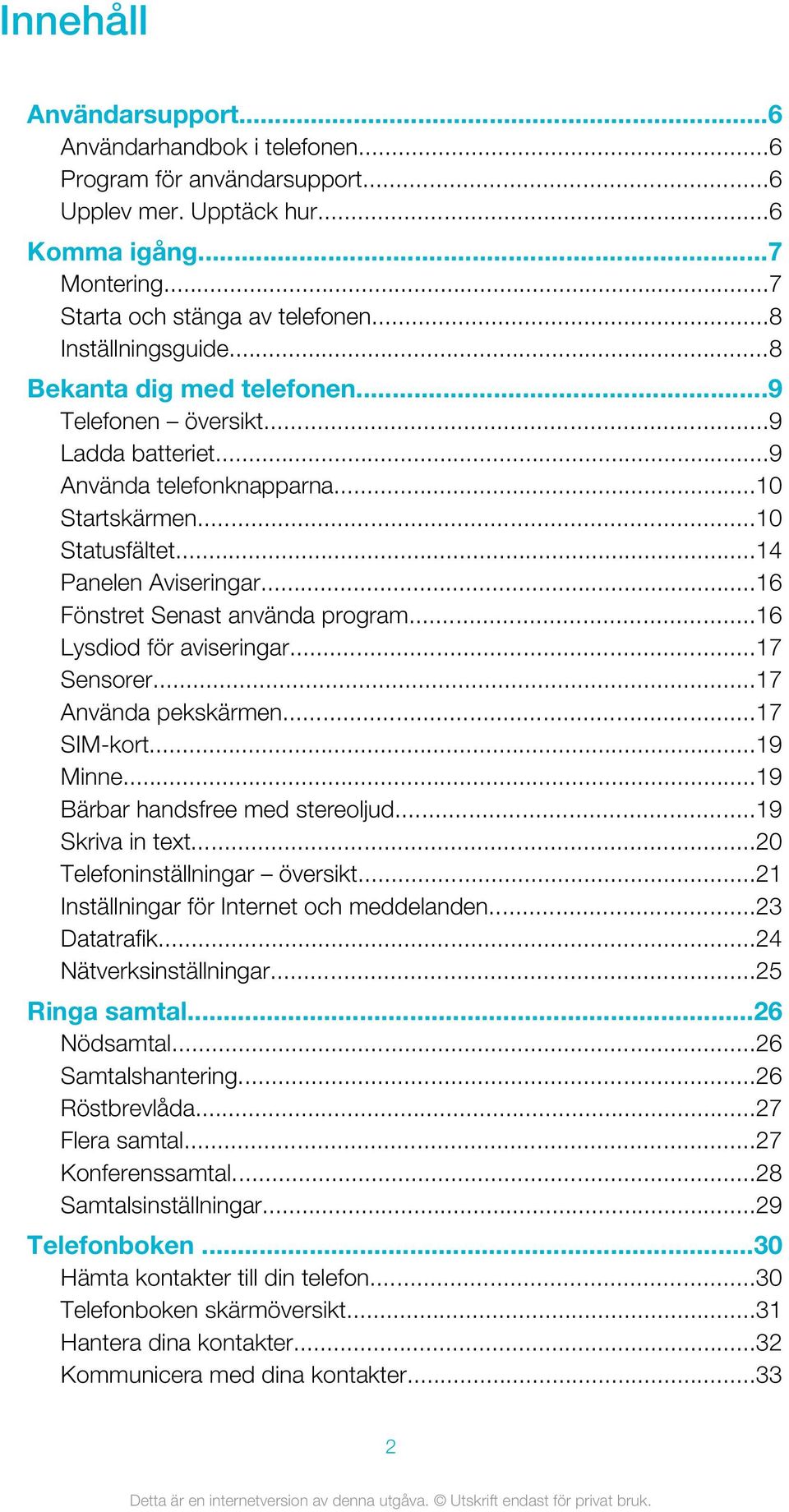 ..16 Fönstret Senast använda program...16 Lysdiod för aviseringar...17 Sensorer...17 Använda pekskärmen...17 SIM-kort...19 Minne...19 Bärbar handsfree med stereoljud...19 Skriva in text.