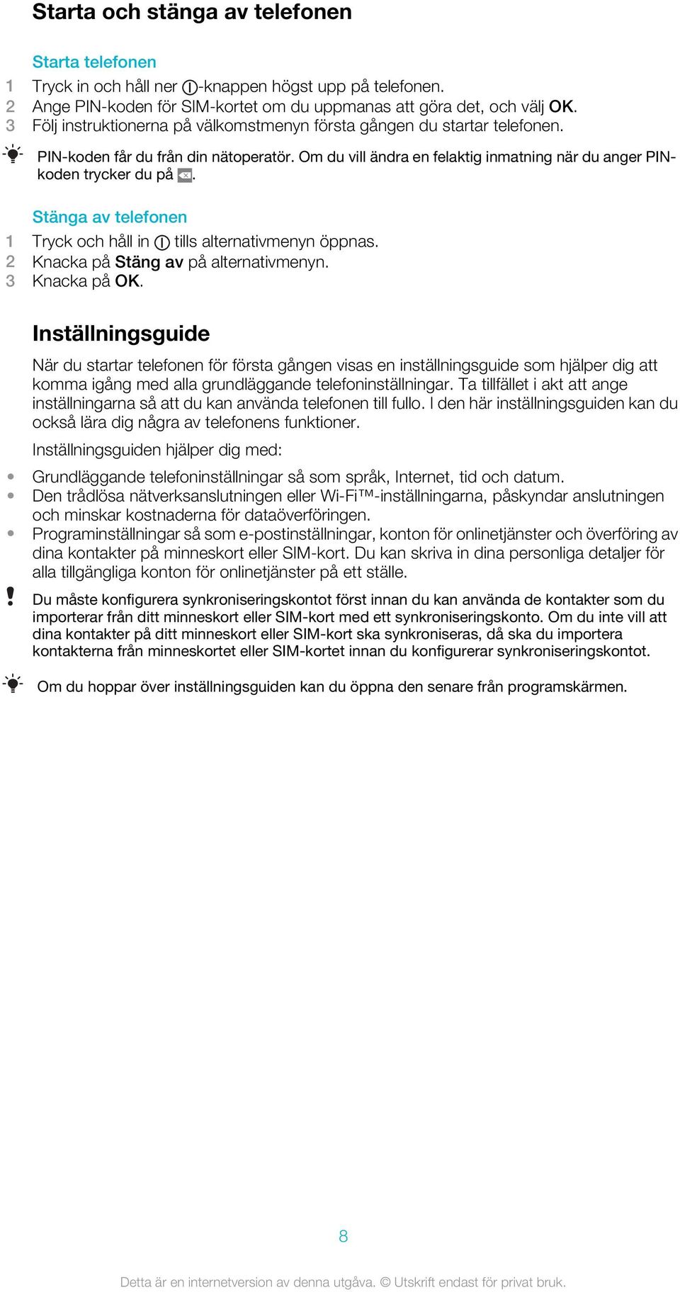 Stänga av telefonen 1 Tryck och håll in tills alternativmenyn öppnas. 2 Knacka på Stäng av på alternativmenyn. 3 Knacka på OK.