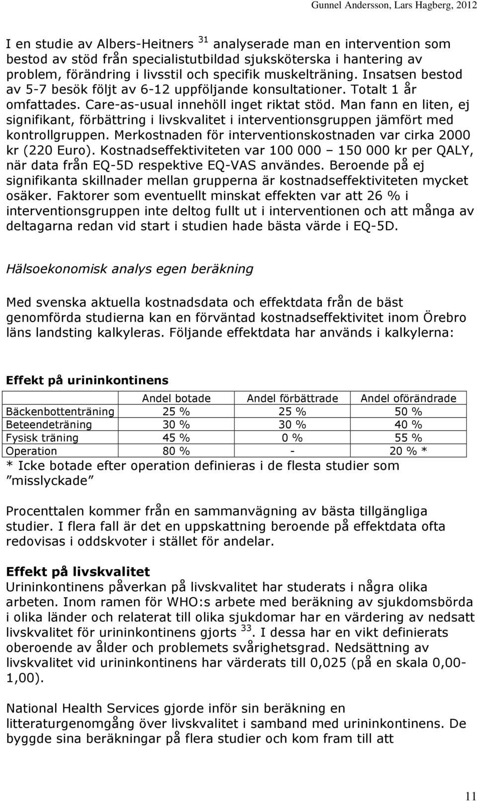 Man fann en liten, ej signifikant, förbättring i livskvalitet i interventionsgruppen jämfört med kontrollgruppen. Merkostnaden för interventionskostnaden var cirka 2000 kr (220 Euro).