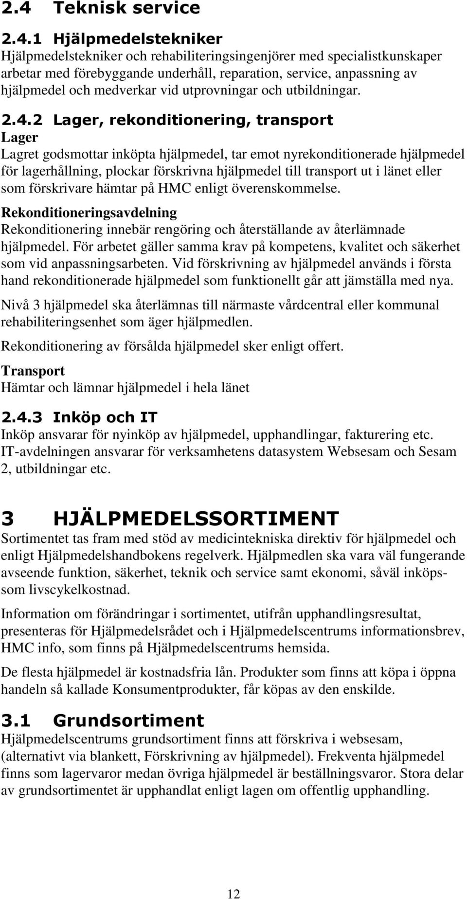 2 Lager, rekonditionering, transport Lager Lagret godsmottar inköpta hjälpmedel, tar emot nyrekonditionerade hjälpmedel för lagerhållning, plockar förskrivna hjälpmedel till transport ut i länet