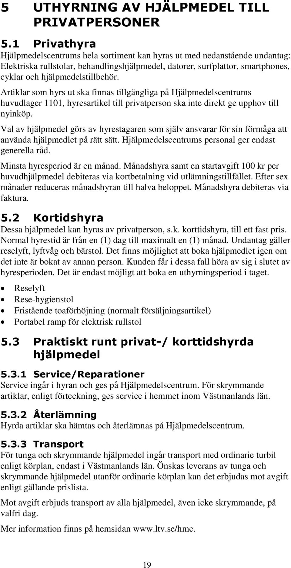 hjälpmedelstillbehör. Artiklar som hyrs ut ska finnas tillgängliga på Hjälpmedelscentrums huvudlager 1101, hyresartikel till privatperson ska inte direkt ge upphov till nyinköp.