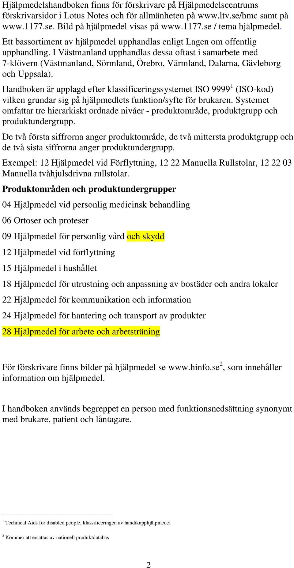 I Västmanland upphandlas dessa oftast i samarbete med 7-klövern (Västmanland, Sörmland, Örebro, Värmland, Dalarna, Gävleborg och Uppsala).