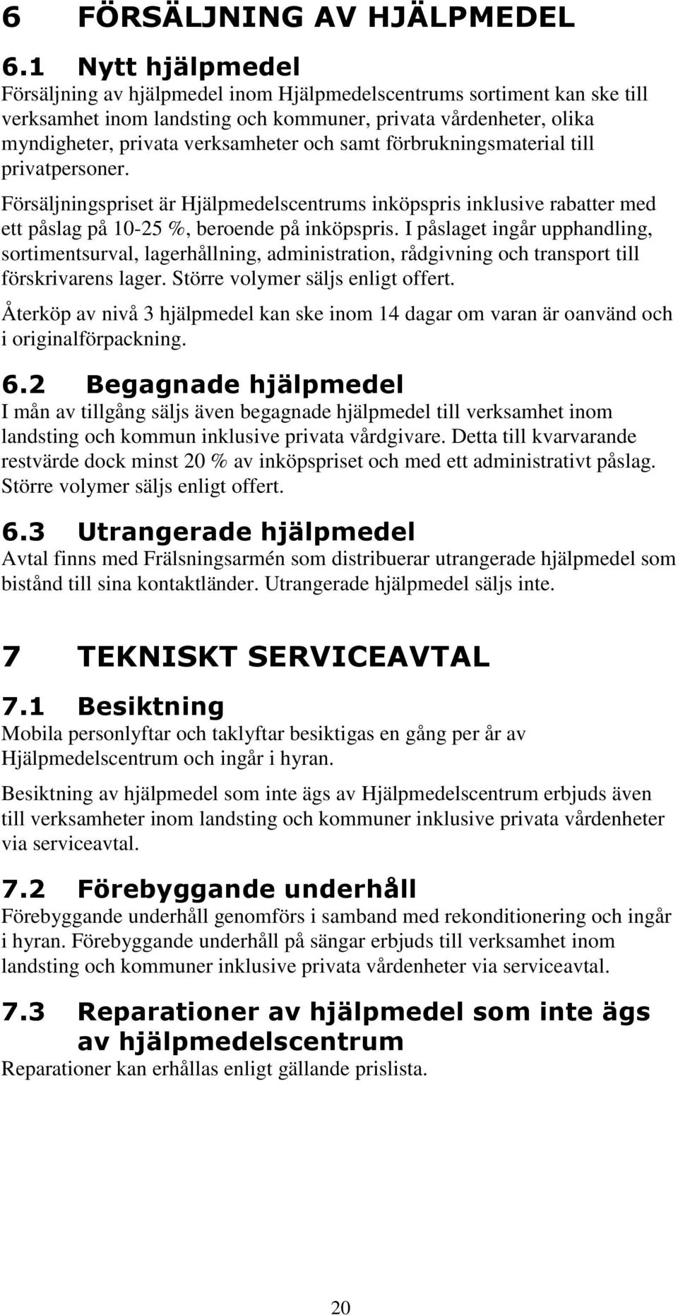 samt förbrukningsmaterial till privatpersoner. Försäljningspriset är Hjälpmedelscentrums inköpspris inklusive rabatter med ett påslag på 10-25 %, beroende på inköpspris.