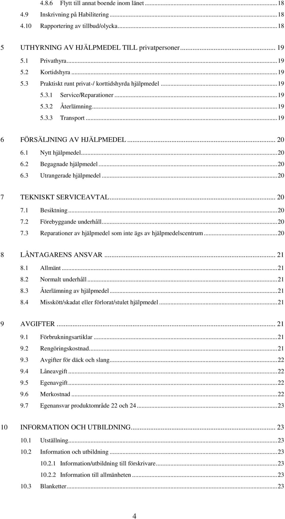 .. 20 6.2 Begagnade hjälpmedel... 20 6.3 Utrangerade hjälpmedel... 20 7 TEKNISKT SERVICEAVTAL... 20 7.1 Besiktning... 20 7.2 Förebyggande underhåll... 20 7.3 Reparationer av hjälpmedel som inte ägs av hjälpmedelscentrum.