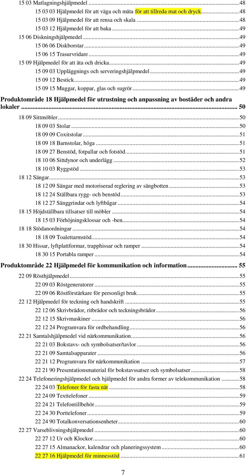 .. 49 15 09 12 Bestick... 49 15 09 15 Muggar, koppar, glas och sugrör... 49 Produktområde 18 Hjälpmedel för utrustning och anpassning av bostäder och andra lokaler... 50 18 09 Sittmöbler.