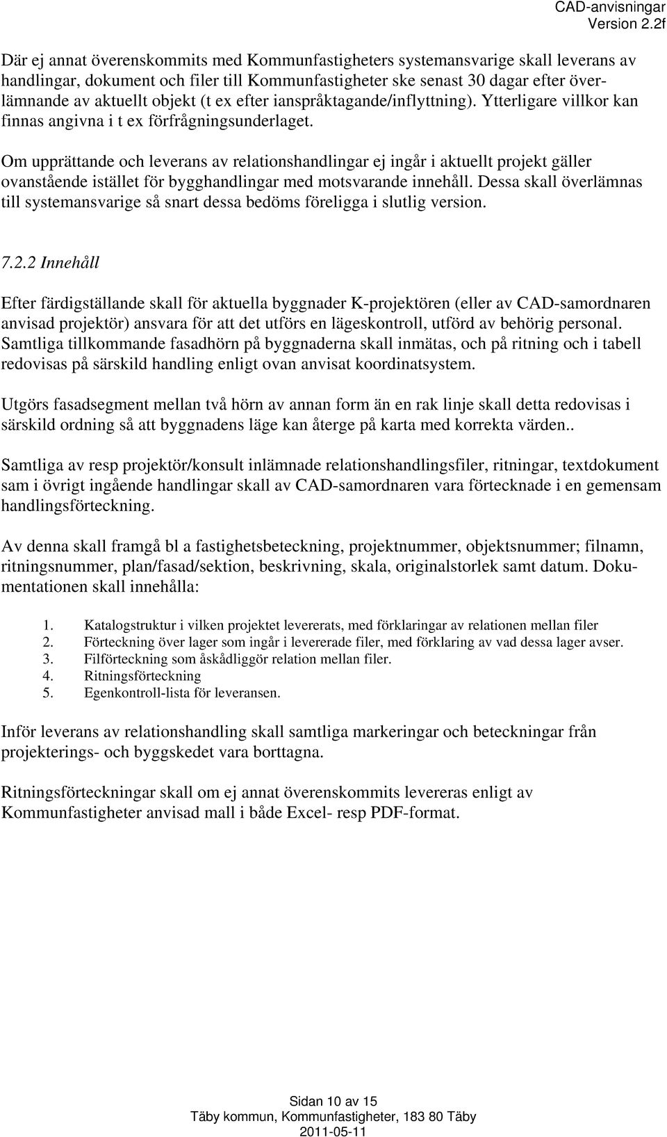 Om upprättande och leverans av relationshandlingar ej ingår i aktuellt projekt gäller ovanstående istället för bygghandlingar med motsvarande innehåll.