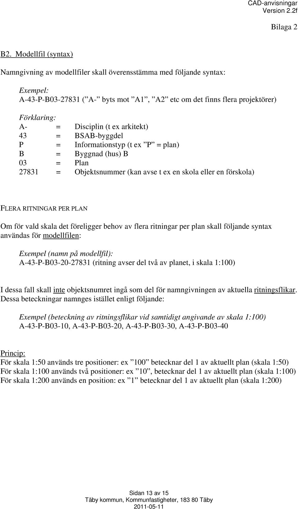 ex arkitekt) 43 = BSAB-byggdel P = Informationstyp (t ex P = plan) B = Byggnad (hus) B 03 = Plan 27831 = Objektsnummer (kan avse t ex en skola eller en förskola) FLERA RITNINGAR PER PLAN Om för vald