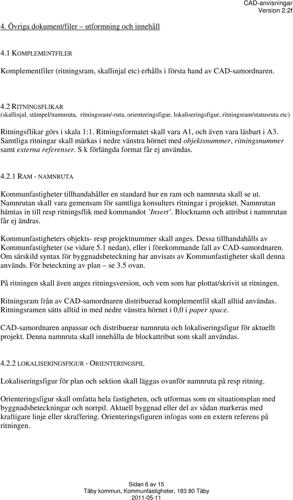 2 RITNINGSFLIKAR (skallinjal, stämpel/namnruta, ritningsram/-ruta, orienteringsfigur, lokaliseringsfigur, ritningsram/statusruta etc) Ritningsflikar görs i skala 1:1.