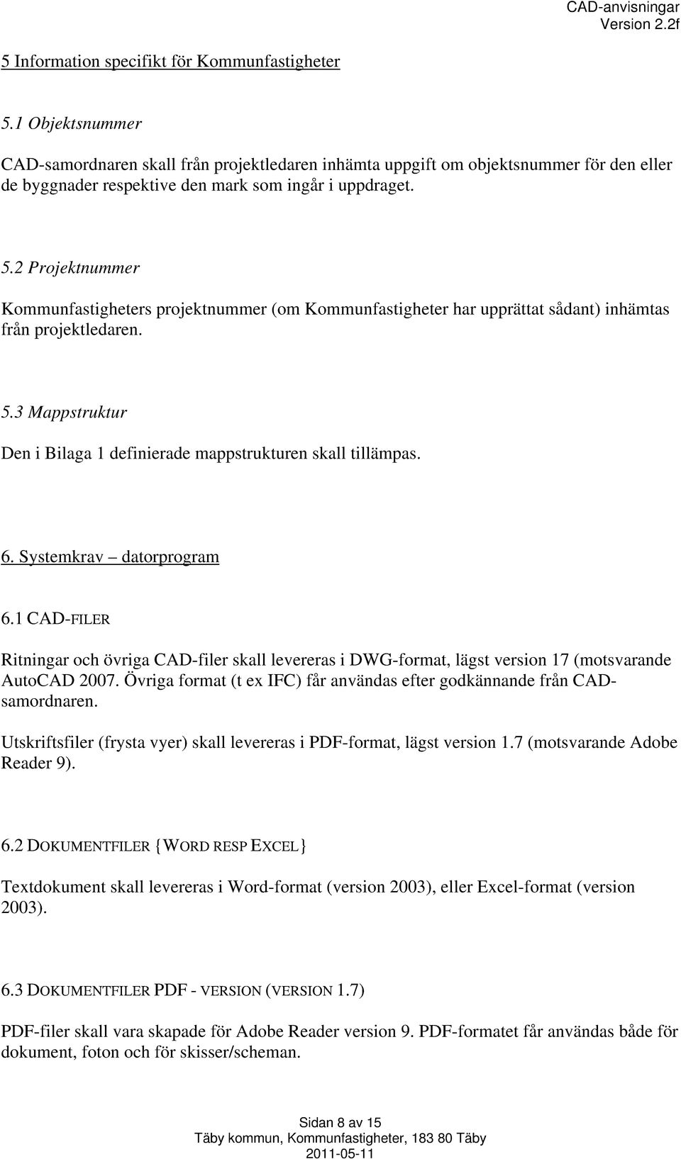 2 Projektnummer Kommunfastigheters projektnummer (om Kommunfastigheter har upprättat sådant) inhämtas från projektledaren. 5.3 Mappstruktur Den i Bilaga 1 definierade mappstrukturen skall tillämpas.