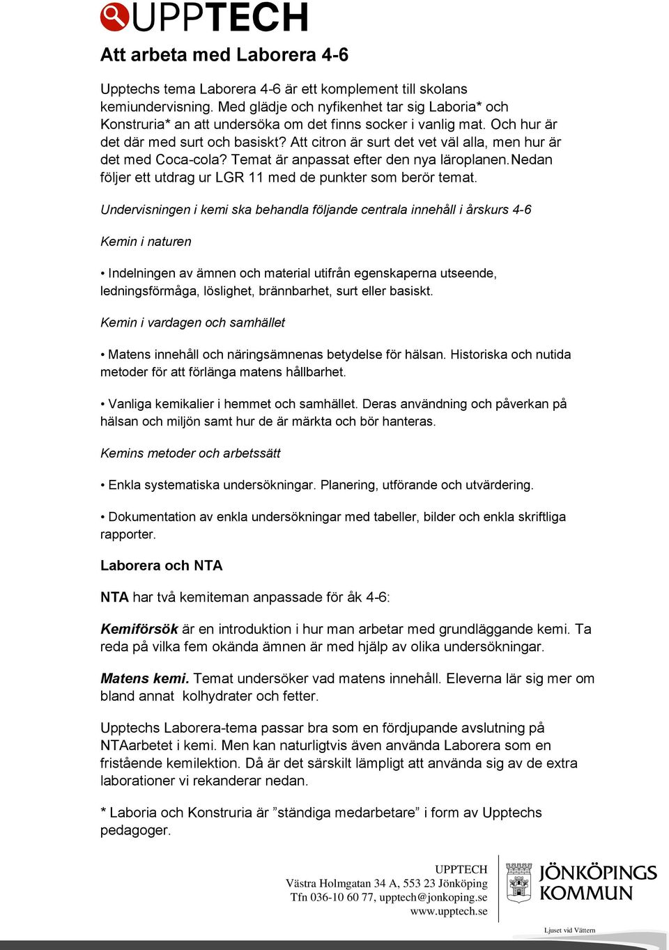 Att citron är surt det vet väl alla, men hur är det med Coca-cola? Temat är anpassat efter den nya läroplanen.nedan följer ett utdrag ur LGR 11 med de punkter som berör temat.