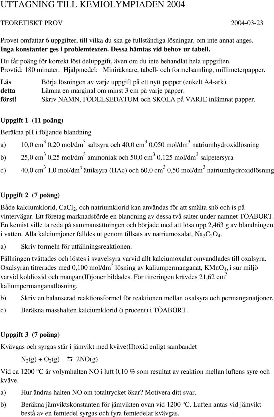 jälpmedel: Miniräknare, tabell och formelsamling, millimeterpapper. Läs detta först! Börja lösningen av varje uppgift på ett nytt papper (enkelt A4ark).