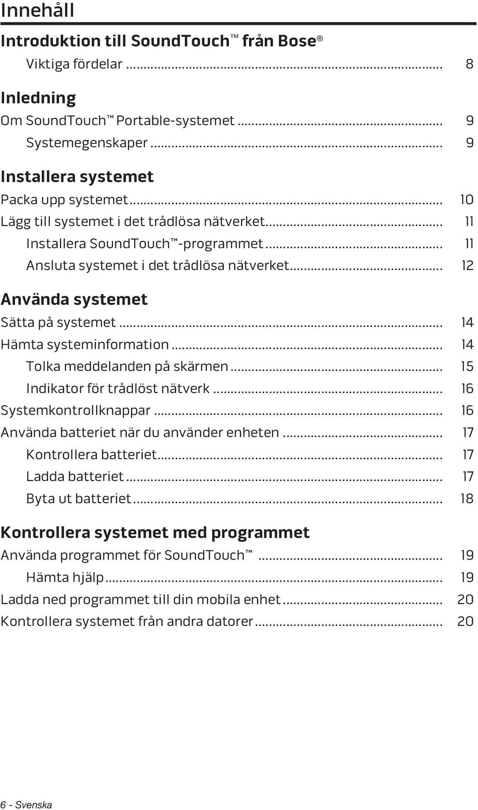 .. 14 Hämta systeminformation... 14 Tolka meddelanden på skärmen... 15 Indikator för trådlöst nätverk... 16 Systemkontrollknappar... 16 Använda batteriet när du använder enheten.