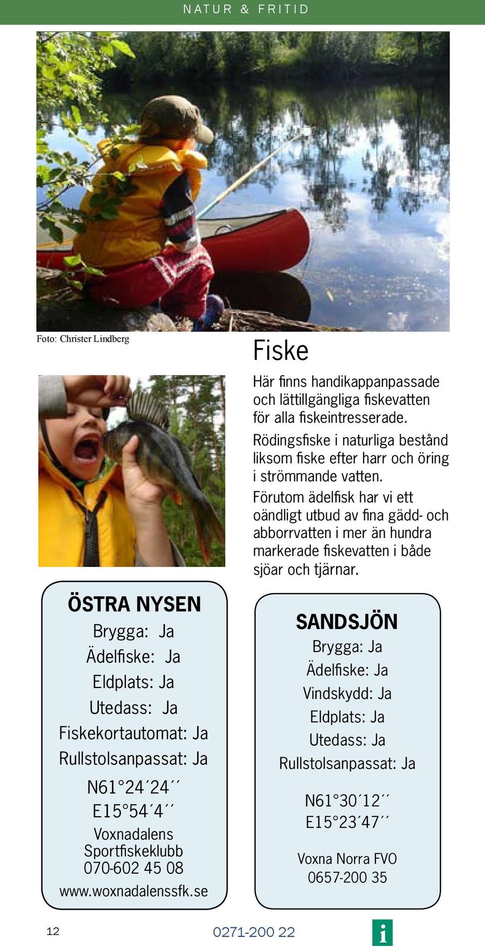 Rödingsfiske i naturliga bestånd liksom fiske efter harr och öring i strömmande vatten.