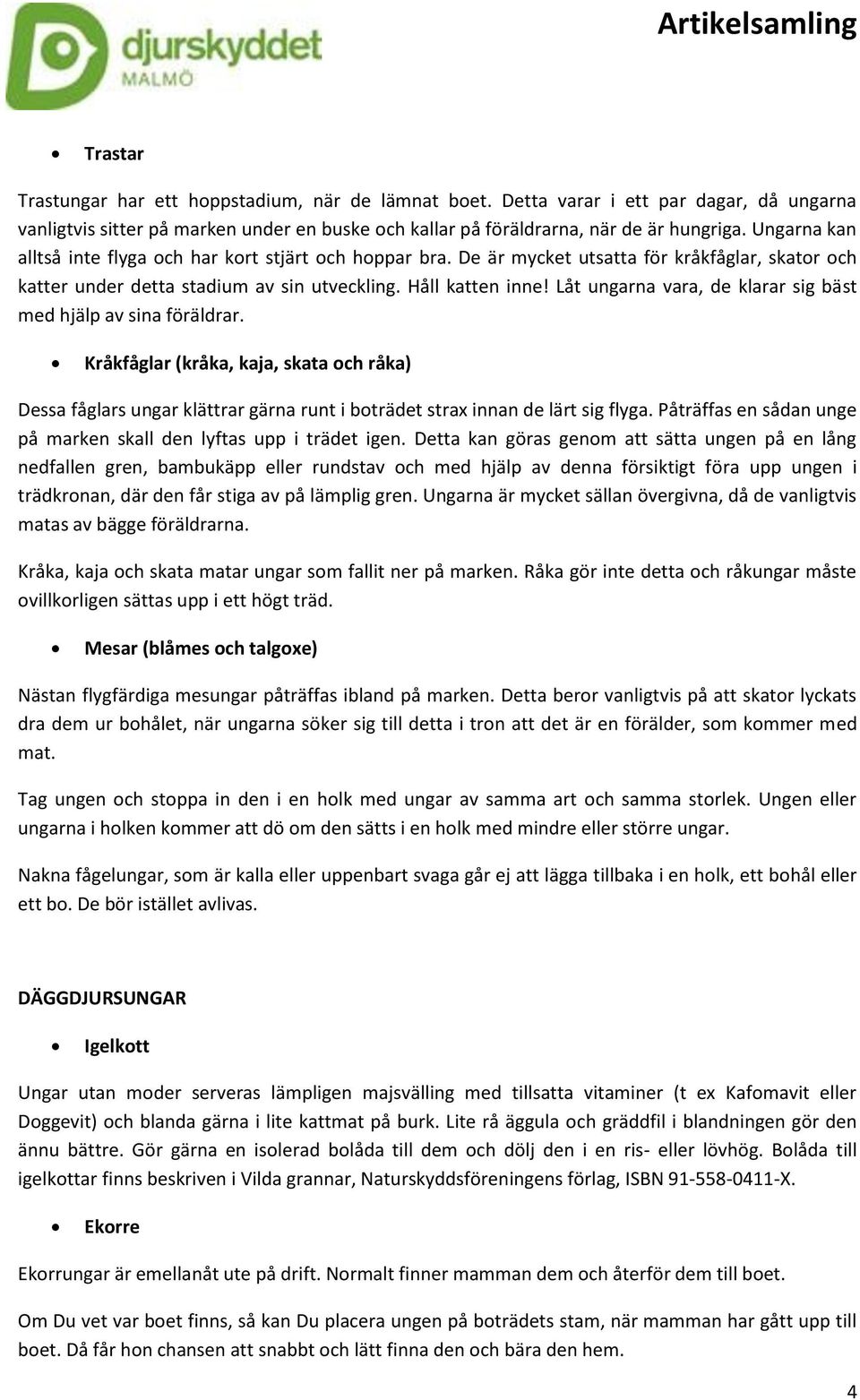 Låt ungarna vara, de klarar sig bäst med hjälp av sina föräldrar. Kråkfåglar (kråka, kaja, skata och råka) Dessa fåglars ungar klättrar gärna runt i boträdet strax innan de lärt sig flyga.