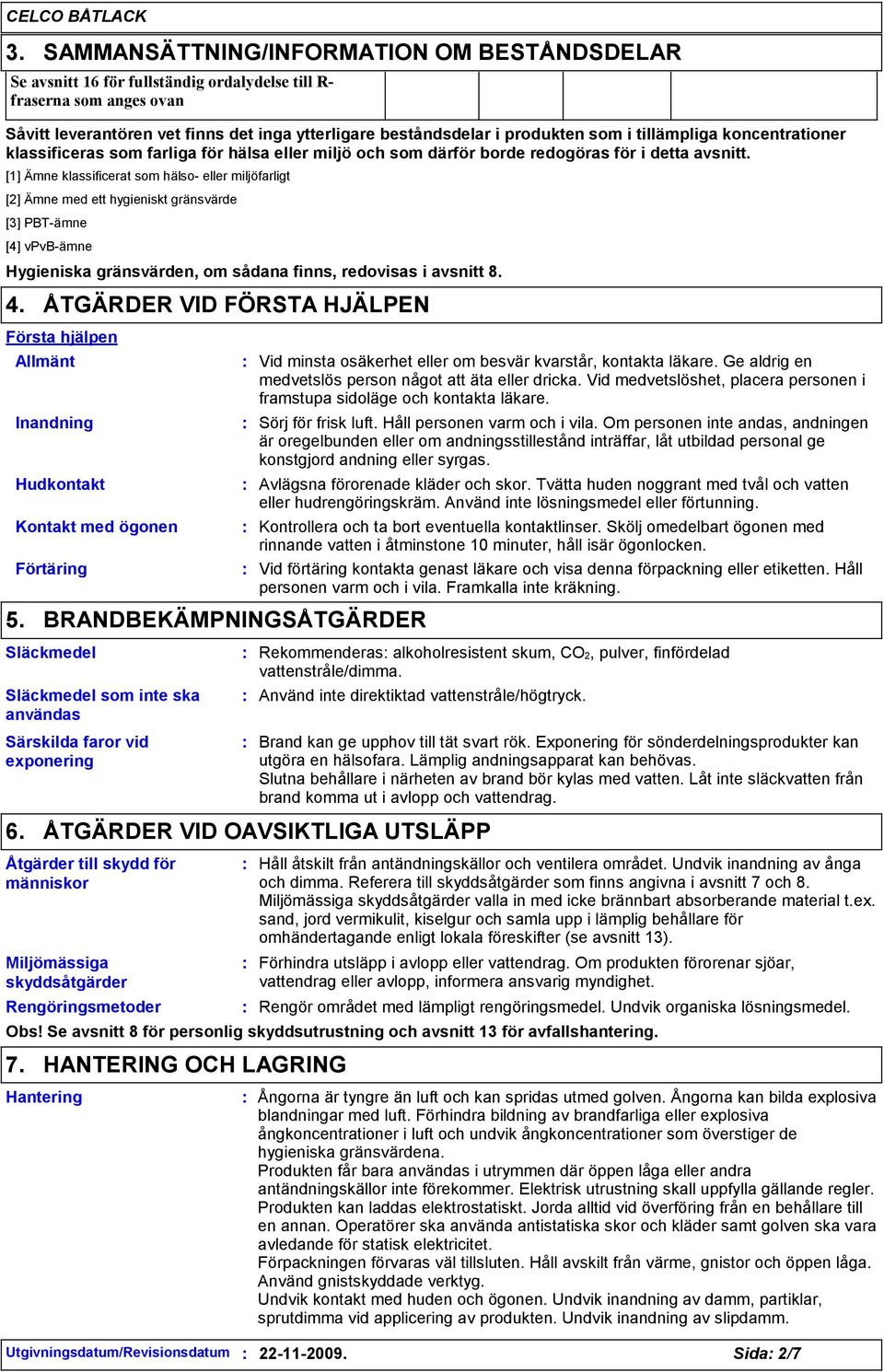 [1] Ämne klassificerat som hälso- eller miljöfarligt [2] Ämne med ett hygieniskt gränsvärde [3] PBT-ämne [4] vpvb-ämne Hygieniska gränsvärden, om sådana finns, redovisas i avsnitt 8. 4.