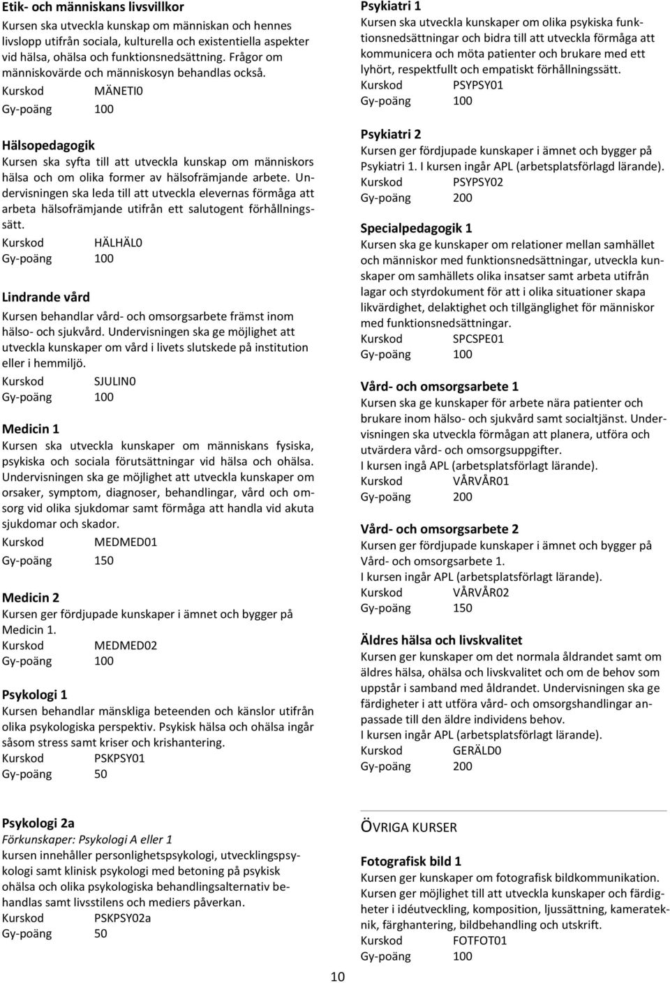 Undervisningen ska leda till att utveckla elevernas förmåga att arbeta hälsofrämjande utifrån ett salutogent förhållningssätt.