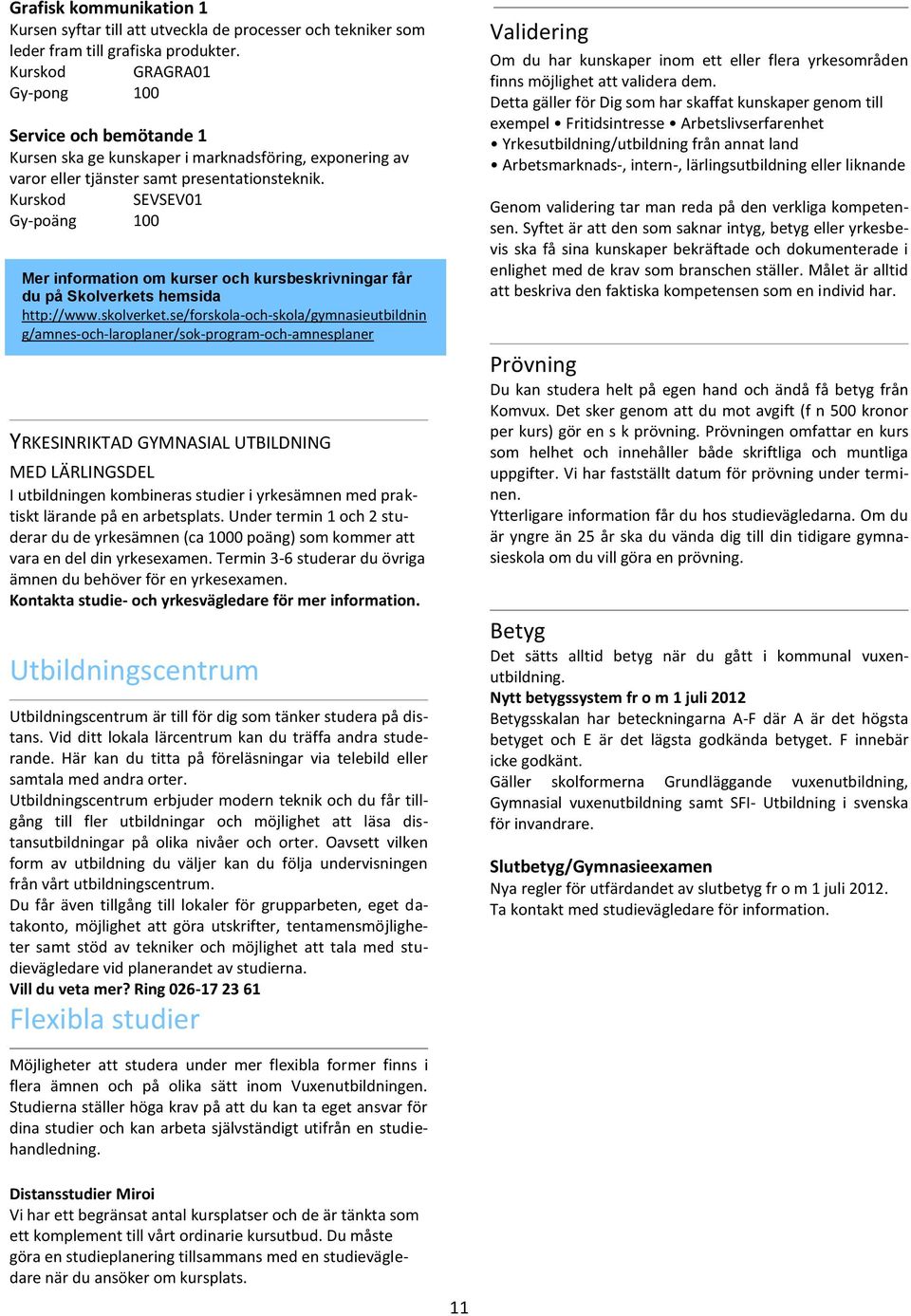 Kurskod SEVSEV01 Mer information om kurser och kursbeskrivningar får du på Skolverkets hemsida http://www.skolverket.