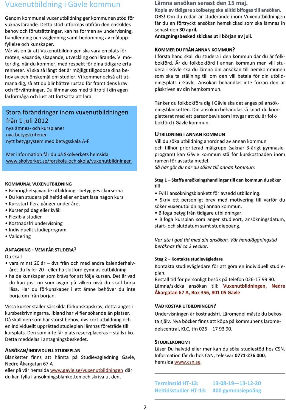 Vår vision är att Vuxenutbildningen ska vara en plats för möten, växande, skapande, utveckling och lärande. Vi möter dig, när du kommer, med respekt för dina tidigare erfarenheter.