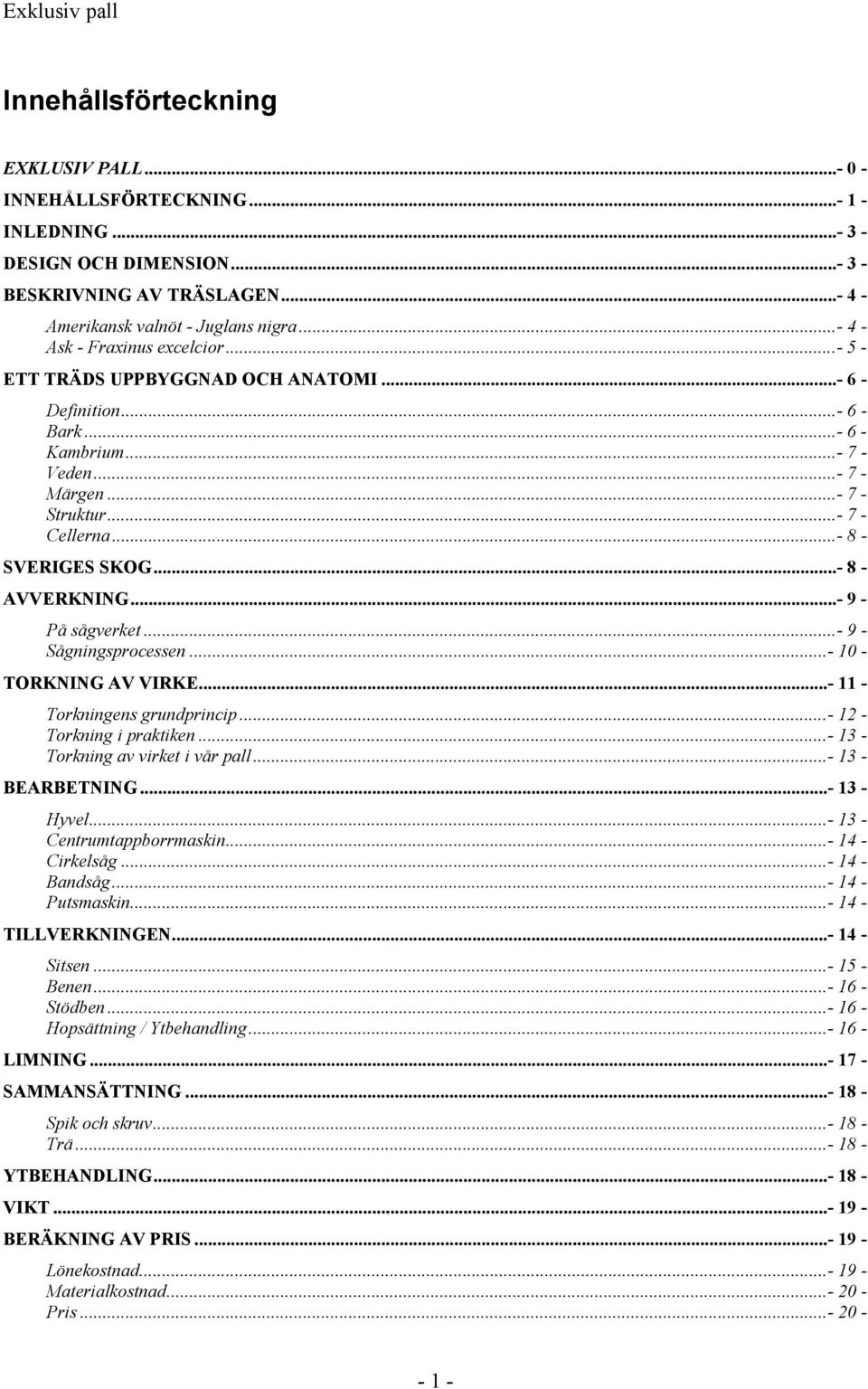 ..- 8 - SVERIGES SKOG...- 8 - AVVERKNING...- 9 - På sågverket...- 9 - Sågningsprocessen...- 10 - TORKNING AV VIRKE...- 11 - Torkningens grundprincip...- 12 - Torkning i praktiken.