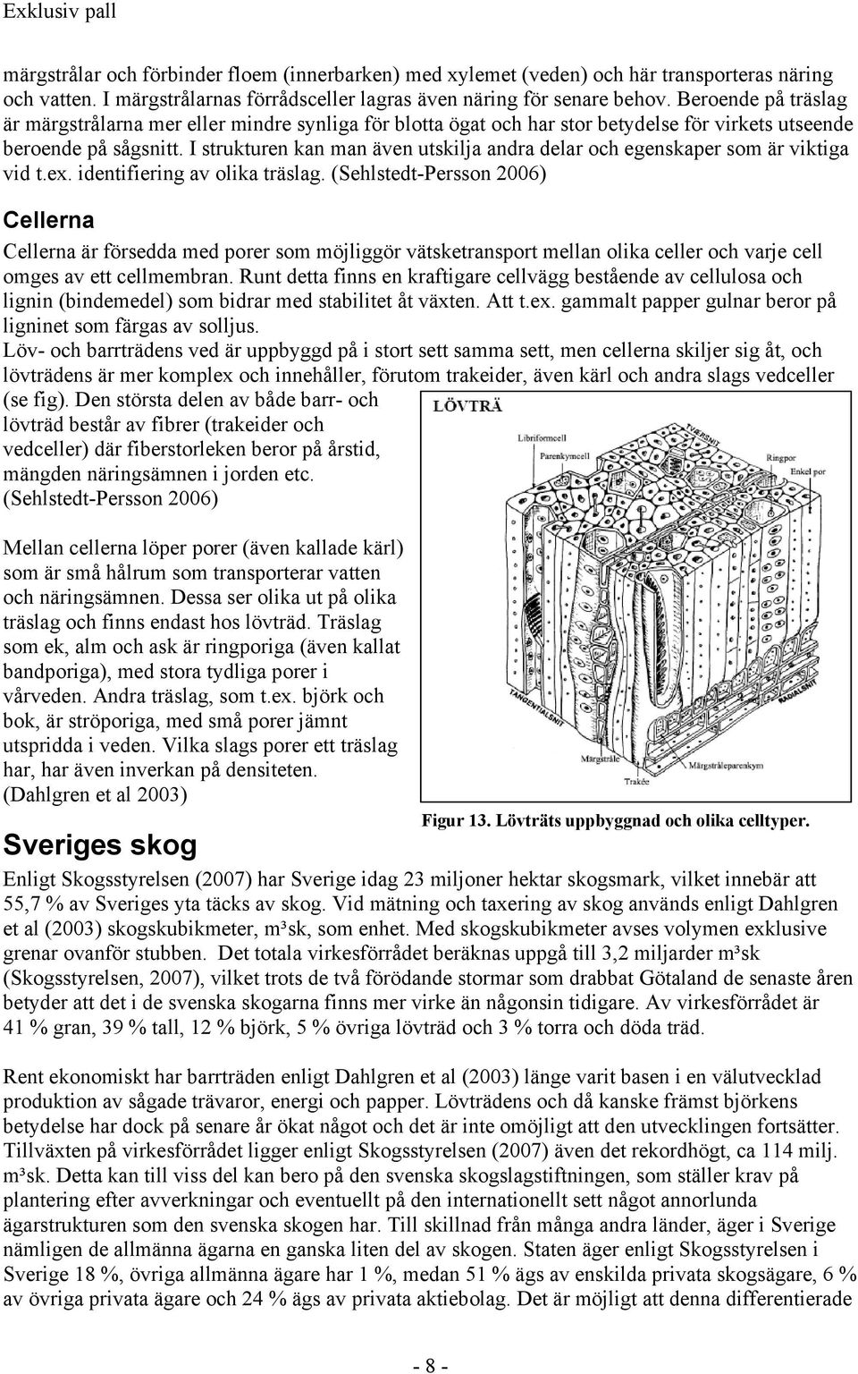 I strukturen kan man även utskilja andra delar och egenskaper som är viktiga vid t.ex. identifiering av olika träslag.