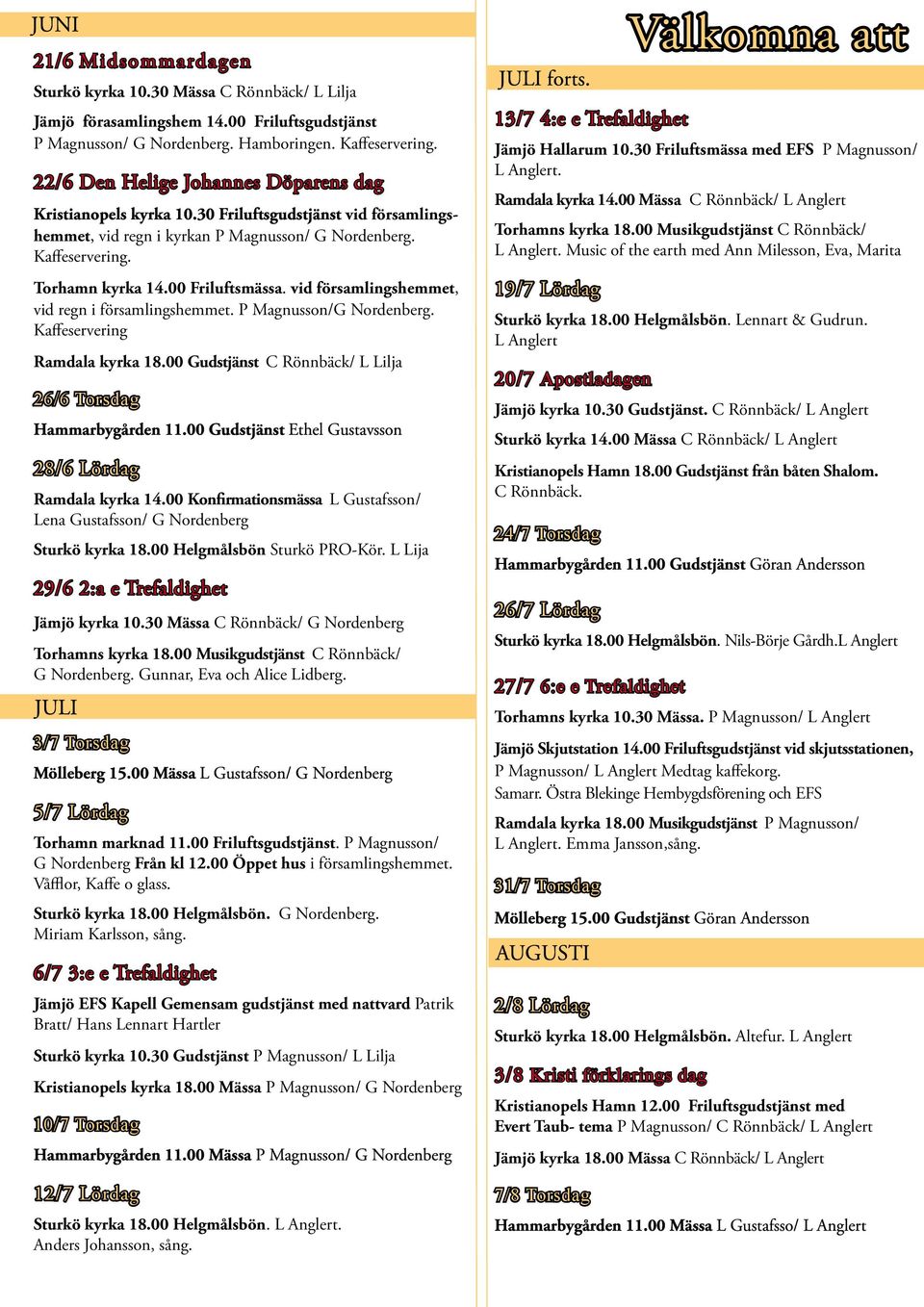 00 Friluftsmässa. vid församlingshemmet, vid regn i församlingshemmet. P Magnusson/G Nordenberg. Kaffeservering Ramdala kyrka 18.00 Gudstjänst C Rönnbäck/ L Lilja 26/6 Torsdag Hammarbygården 11.