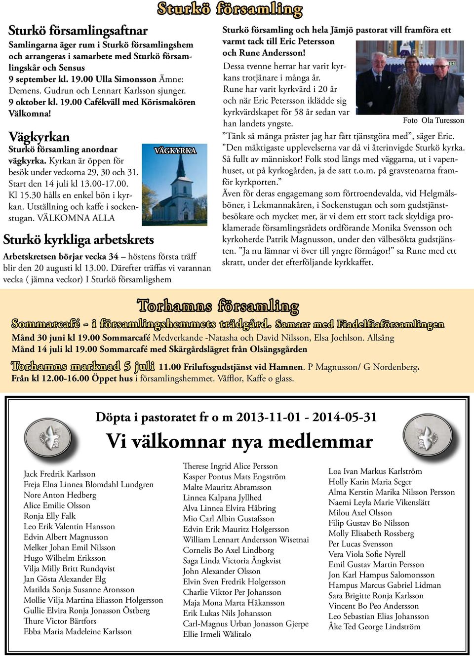 Start den 14 juli kl 13.00-17.00. Kl 15.30 hålls en enkel bön i kyrkan. Utställning och kaffe i sockenstugan.