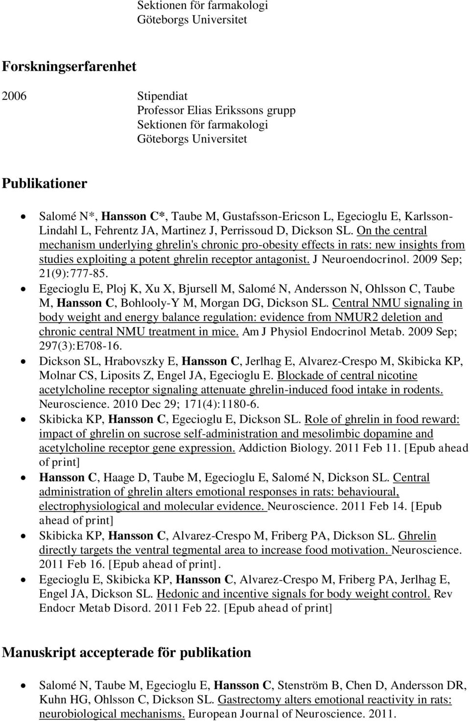 On the central mechanism underlying ghrelin's chronic pro-obesity effects in rats: new insights from studies exploiting a potent ghrelin receptor antagonist. J Neuroendocrinol. 2009 Sep; 21(9):777-85.