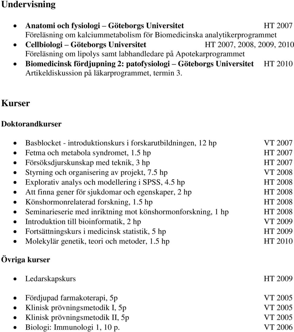 Kurser Doktorandkurser Basblocket - introduktionskurs i forskarutbildningen, 12 hp VT 2007 Fetma och metabola syndromet, 1.