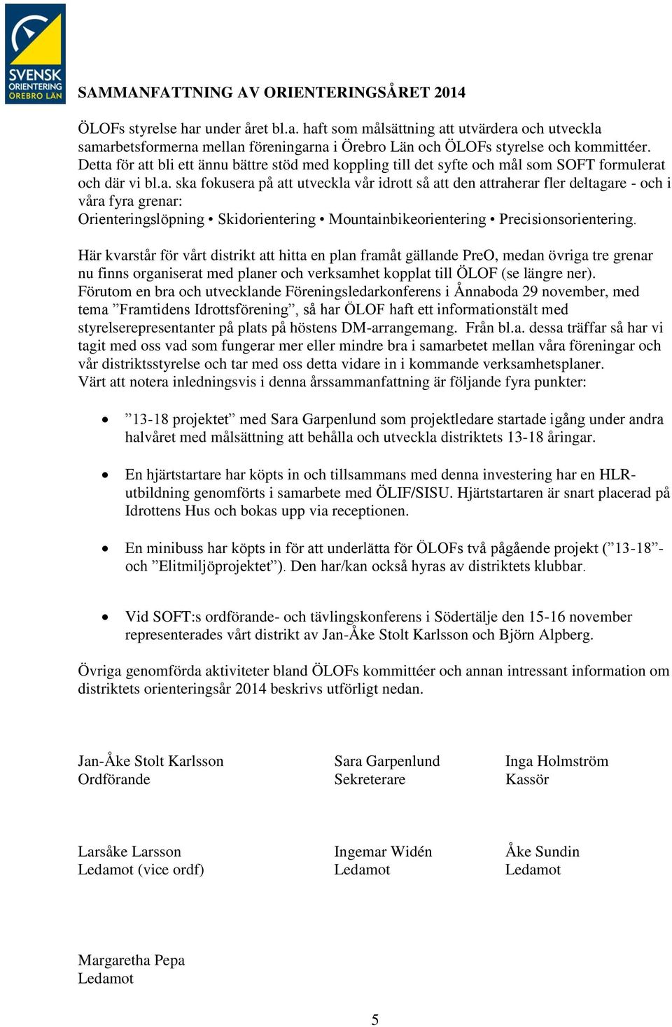 Här kvarstår för vårt distrikt att hitta en plan framåt gällande PreO, medan övriga tre grenar nu finns organiserat med planer och verksamhet kopplat till ÖLOF (se längre ner).