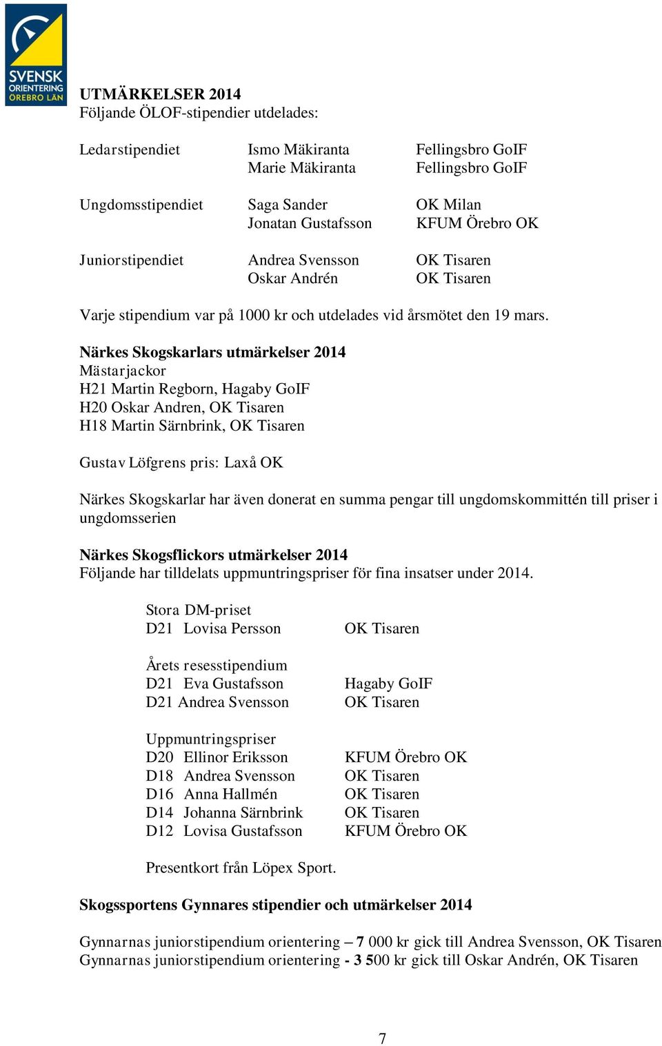 Närkes Skogskarlars utmärkelser 2014 Mästarjackor H21 Martin Regborn, Hagaby GoIF H20 Oskar Andren, OK Tisaren H18 Martin Särnbrink, OK Tisaren Gustav Löfgrens pris: Laxå OK Närkes Skogskarlar har