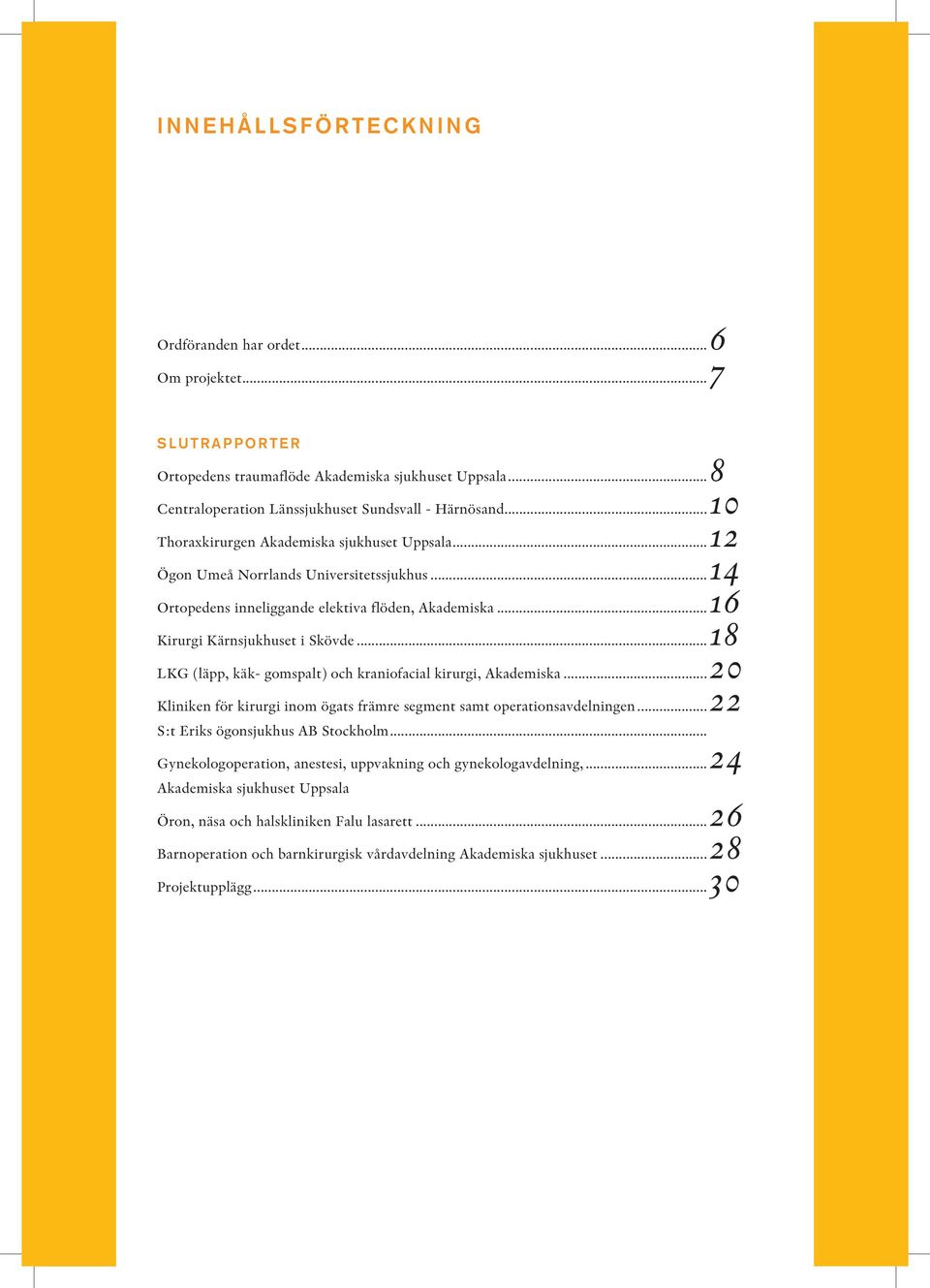 ..18 LKG (läpp, käk- gomspalt) och kraniofacial kirurgi, Akademiska...20 Kliniken för kirurgi inom ögats främre segment samt operationsavdelningen...22 S:t Eriks ögonsjukhus AB Stockholm.