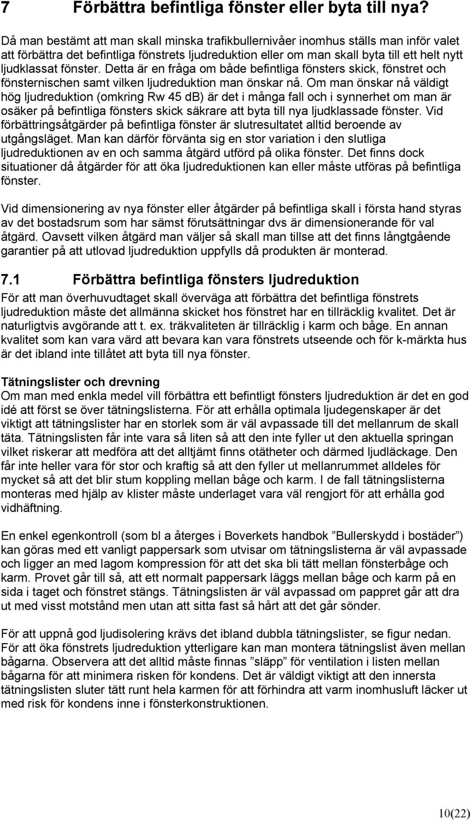 fönster. Detta är en fråga om både befintliga fönsters skick, fönstret och fönsternischen samt vilken ljudreduktion man önskar nå.