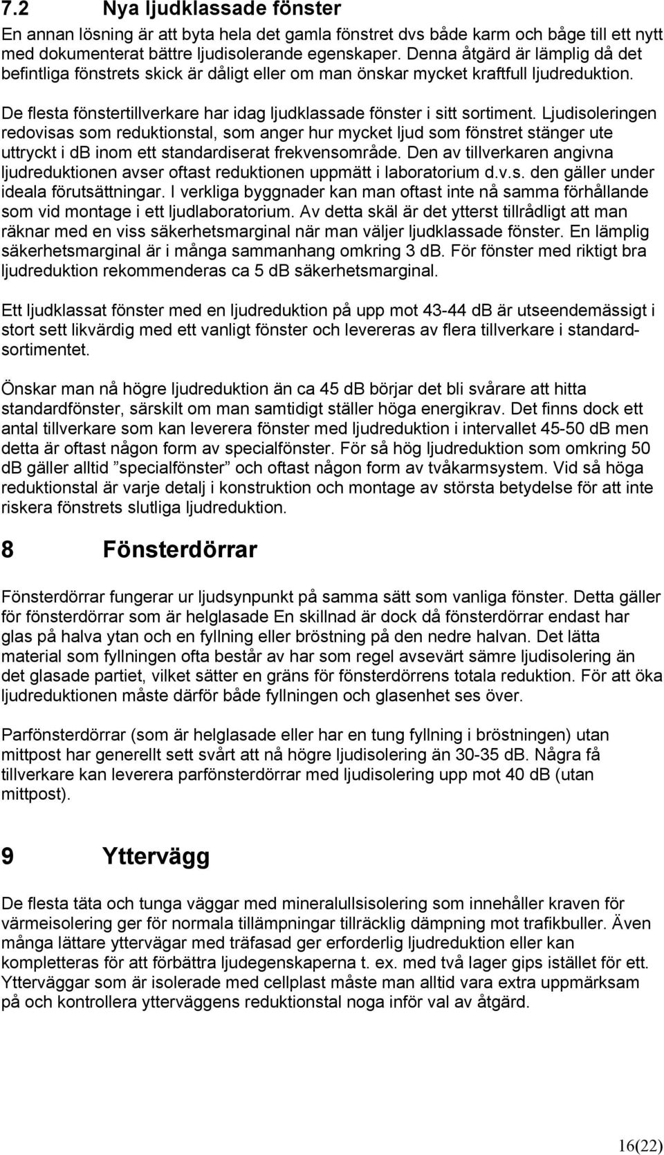 Ljudisoleringen redovisas som reduktionstal, som anger hur mycket ljud som fönstret stänger ute uttryckt i db inom ett standardiserat frekvensområde.