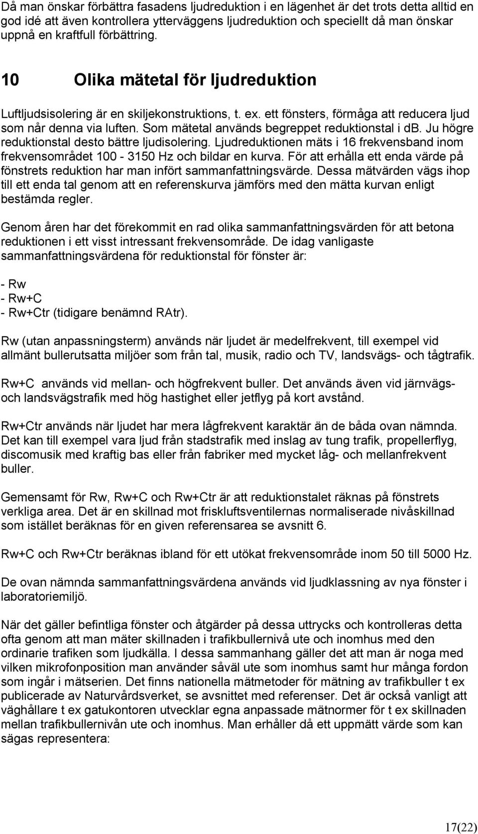 Som mätetal används begreppet reduktionstal i db. Ju högre reduktionstal desto bättre ljudisolering. Ljudreduktionen mäts i 16 frekvensband inom frekvensområdet 100-3150 Hz och bildar en kurva.