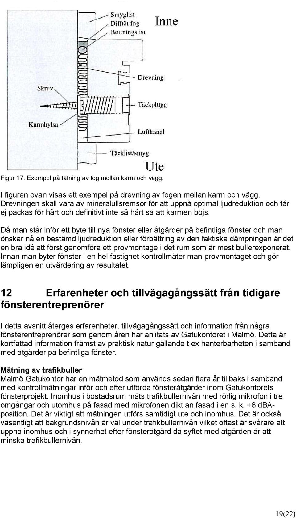 Då man står inför ett byte till nya fönster eller åtgärder på befintliga fönster och man önskar nå en bestämd ljudreduktion eller förbättring av den faktiska dämpningen är det en bra idé att först