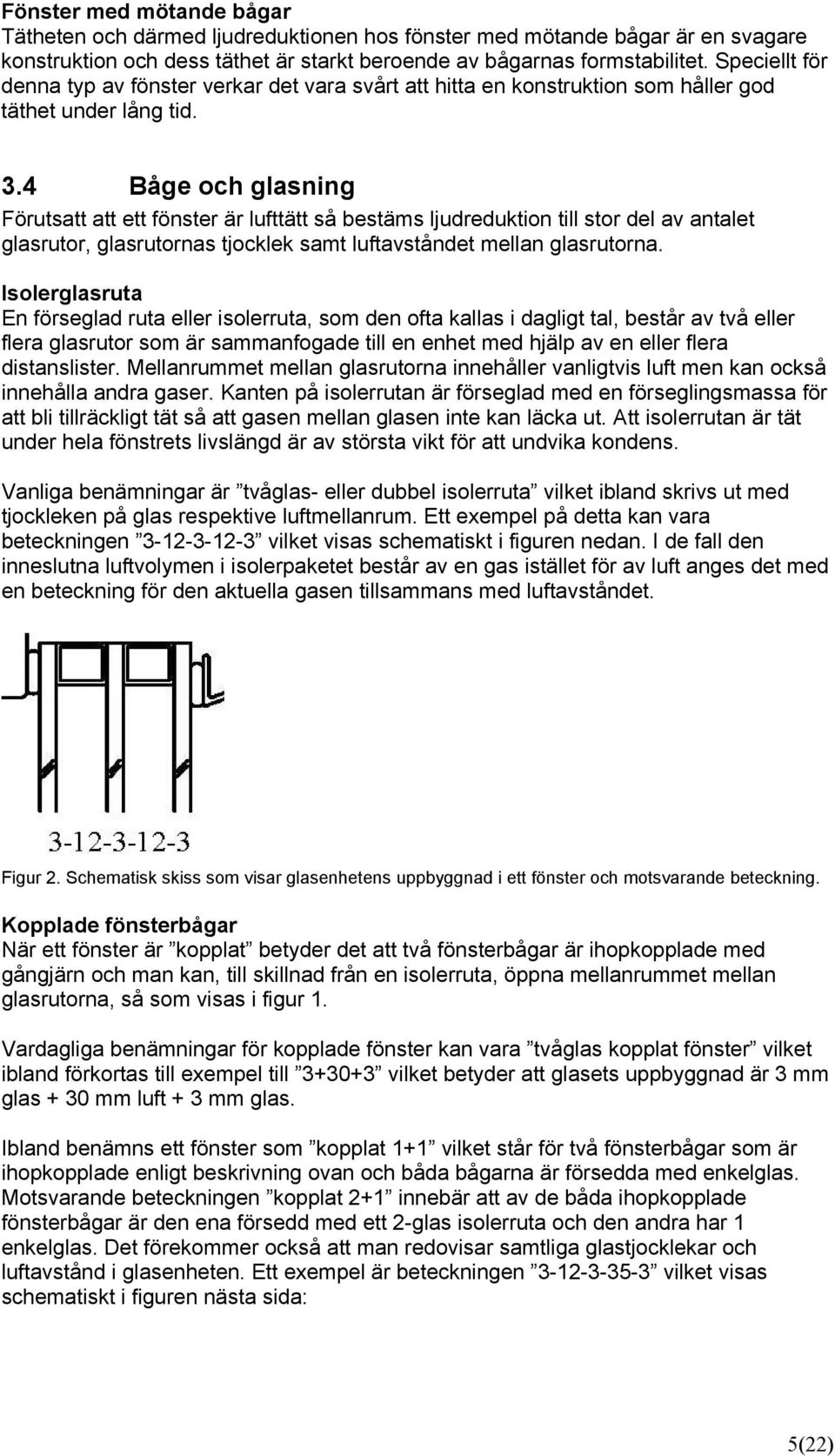 4 Båge och glasning Förutsatt att ett fönster är lufttätt så bestäms ljudreduktion till stor del av antalet glasrutor, glasrutornas tjocklek samt luftavståndet mellan glasrutorna.