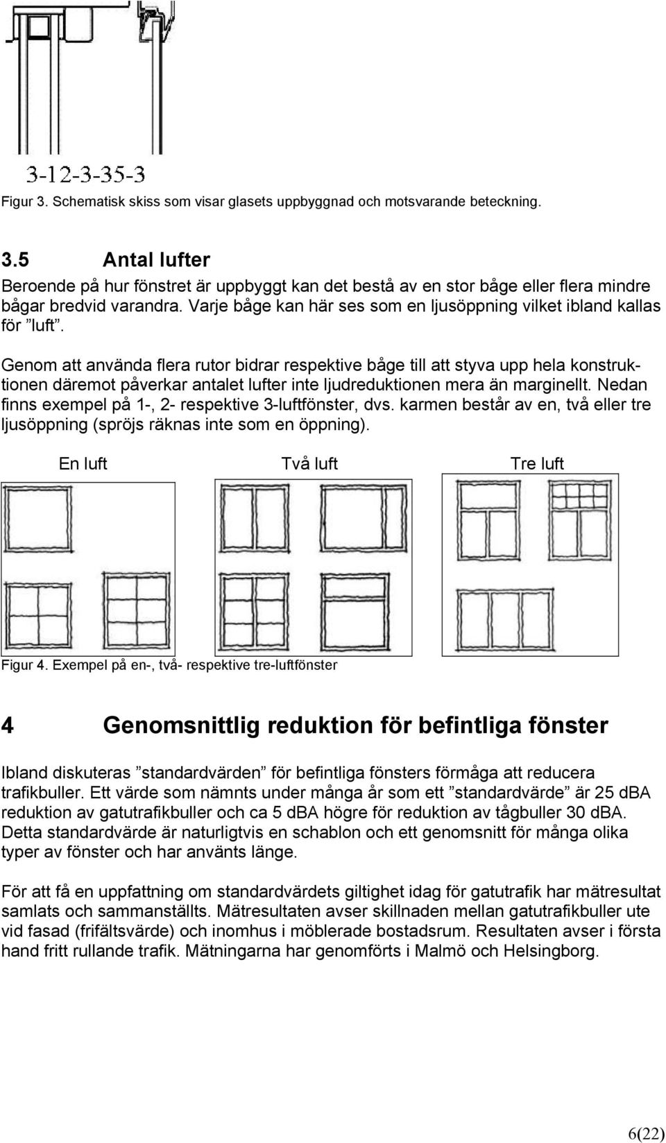 Genom att använda flera rutor bidrar respektive båge till att styva upp hela konstruktionen däremot påverkar antalet lufter inte ljudreduktionen mera än marginellt.