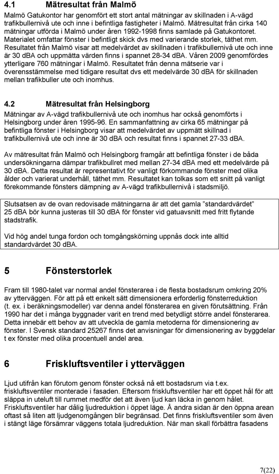 Resultatet från Malmö visar att medelvärdet av skillnaden i trafikbullernivå ute och inne är 30 dba och uppmätta värden finns i spannet 28-34 dba.